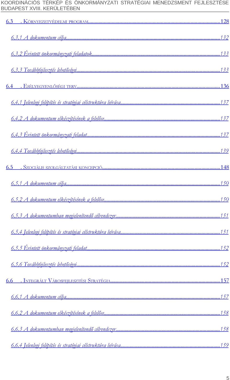 ..139 6.5. SZOCIÁLIS SZOLGÁLTATÁSI KONCEPCIÓ... 148 6.5.1 A dokumentum célja...150 6.5.2 A dokumentum elkészítésének a felelőse...150 6.5.3 A dokumentumban megjelenítendő célrendszer...151 6.5.4 Jelenlegi felépítés és stratégiai célstruktúra leírása.