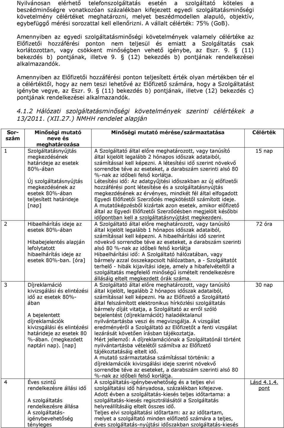 Amennyiben az egyedi szolgáltatásminőségi követelmények valamely célértéke az Előfizetői hozzáférési ponton nem teljesül és emiatt a Szolgáltatás csak korlátozottan, vagy csökkent minőségben vehető