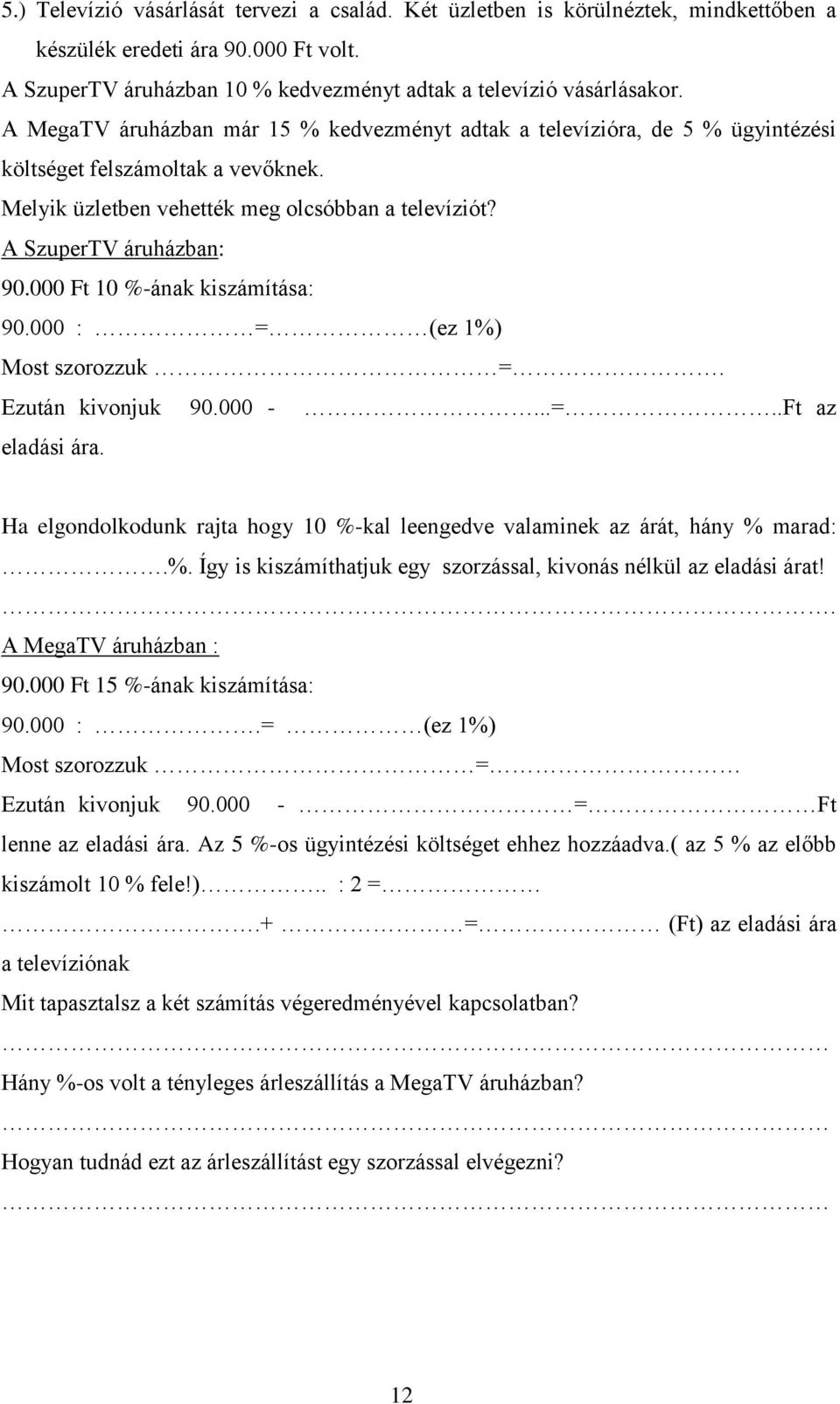 000 Ft 10 %-ának kiszámítása: 90.000 : = (ez 1%) Most szorozzuk =. Ezután kivonjuk 90.000 -...=..Ft az eladási ára. Ha elgondolkodunk rajta hogy 10 %-kal leengedve valaminek az árát, hány % marad:.%. Így is kiszámíthatjuk egy szorzással, kivonás nélkül az eladási árat!