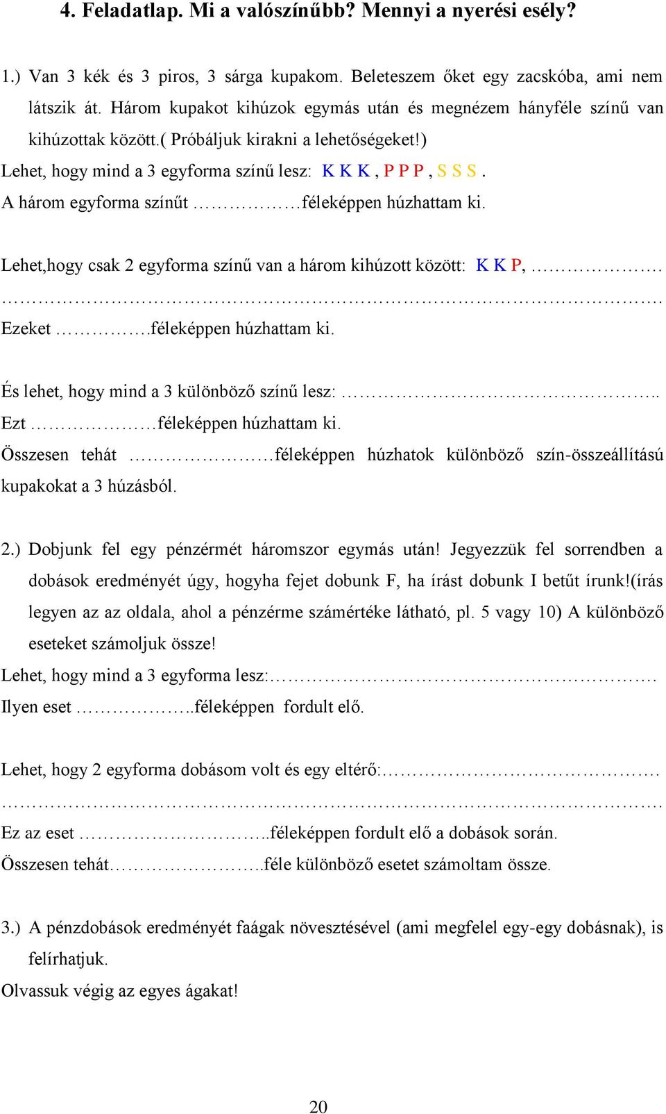 A három egyforma színűt féleképpen húzhattam ki. Lehet,hogy csak 2 egyforma színű van a három kihúzott között: K K P,.. Ezeket.féleképpen húzhattam ki. És lehet, hogy mind a 3 különböző színű lesz:.