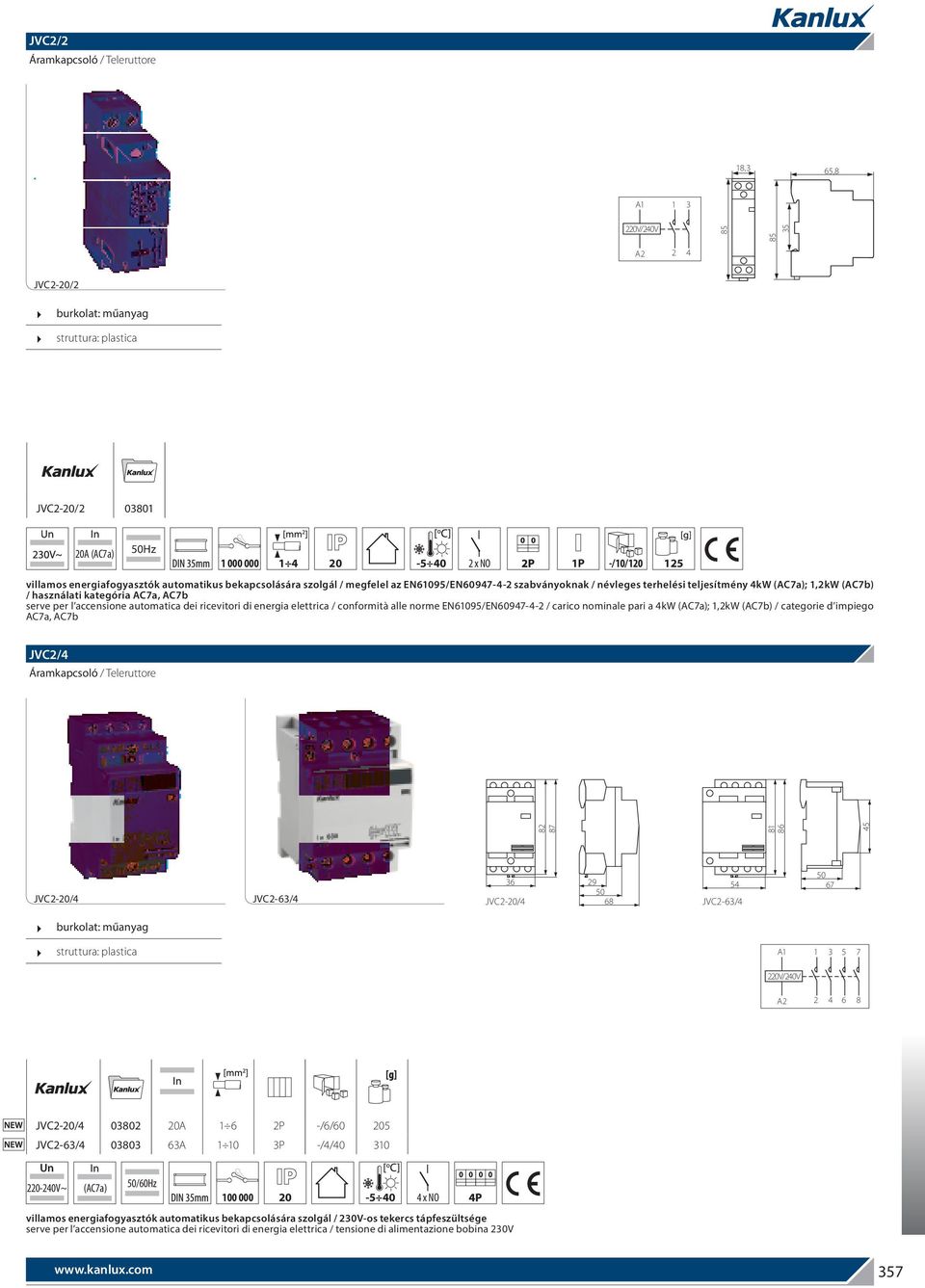 conformità alle norme EN6095/EN60947-4- / carico nominale pari a 4kW (AC7a);,kW (AC7b) / categorie d impiego AC7a, AC7b x NO P -/0/0 5 JVC/4 Áramkapcsoló / Teleruttore 8 87 8 86 45 36 9 54 JVC-0/4