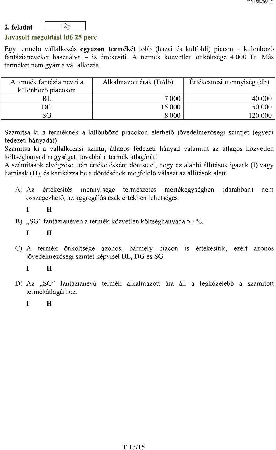 A termék fantázia nevei a Alkalmazott árak (Ft/db) Értékesítési mennyiség (db) különböző piacokon BL 7 000 40 000 DG 15 000 50 000 SG 8 000 120 000 Számítsa ki a terméknek a különböző piacokon