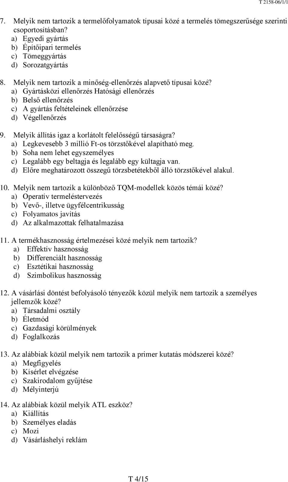 Melyik állítás igaz a korlátolt felelősségű társaságra? a) Legkevesebb 3 millió Ft-os törzstőkével alapítható meg. b) Soha nem lehet egyszemélyes c) Legalább egy beltagja és legalább egy kültagja van.