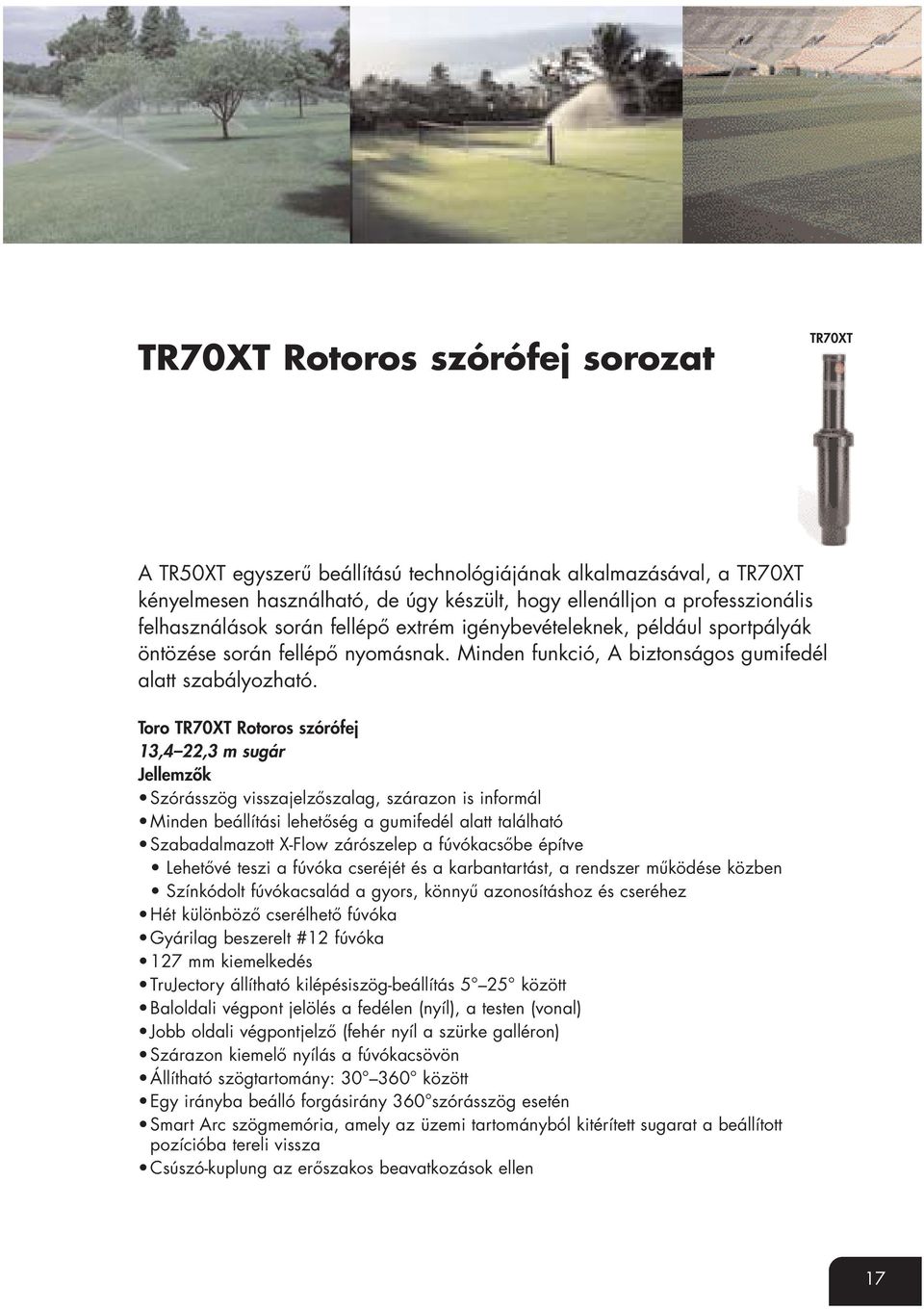 Toro TR70XT Rotoros szórófej 13,4 22,3 m sugár Jellemzők Szórásszög visszajelzőszalag, szárazon is informál Minden beállítási lehetőség a gumifedél alatt található Szabadalmazott X-Flow zárószelep a