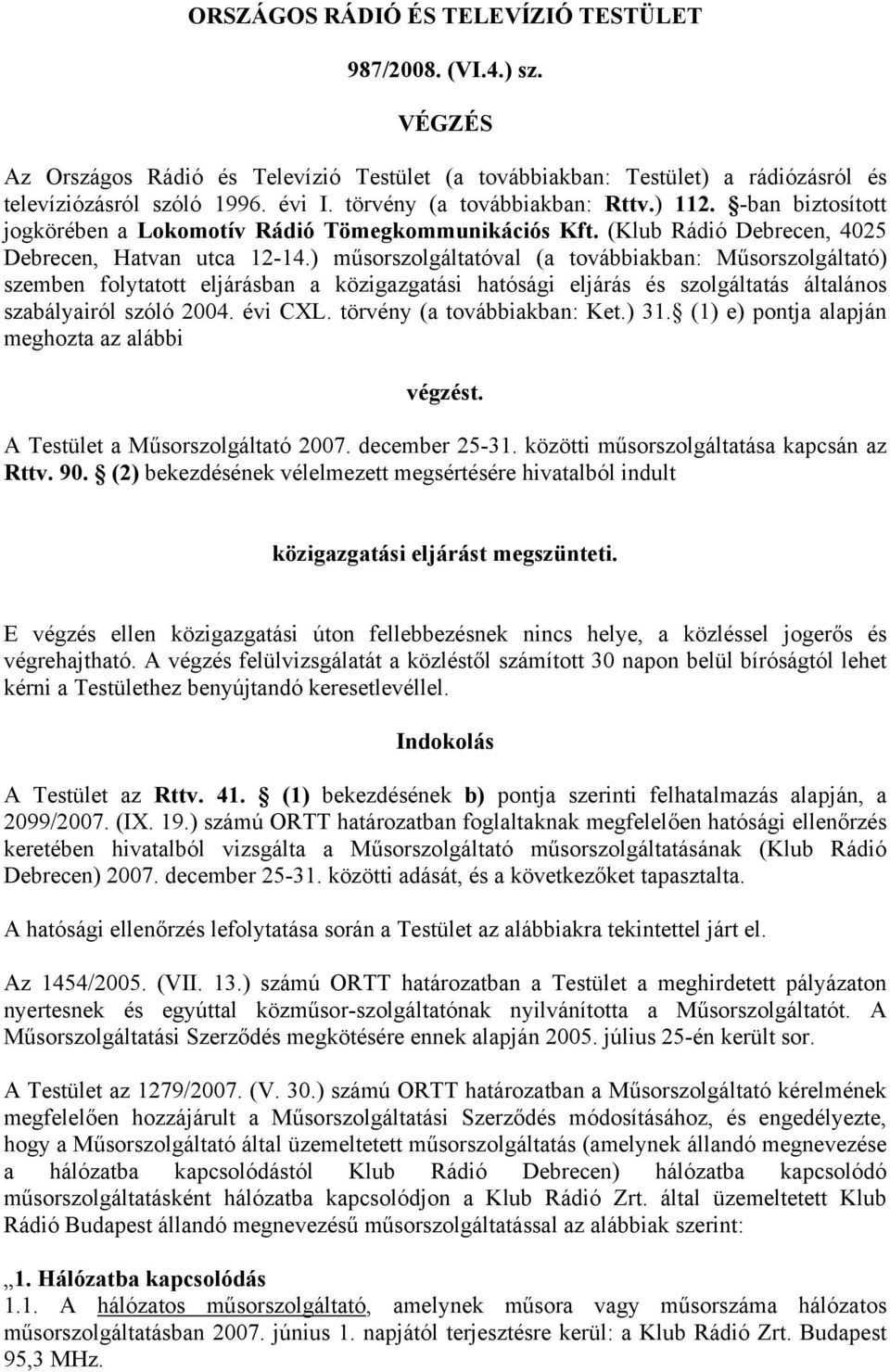 ) műsorszolgáltatval (a továbbiakban: Műsorszolgáltat) szemben folytatott eljárásban a közigazgatási hatsági eljárás és szolgáltatás általános szabályairl szl 2004. évi CXL.