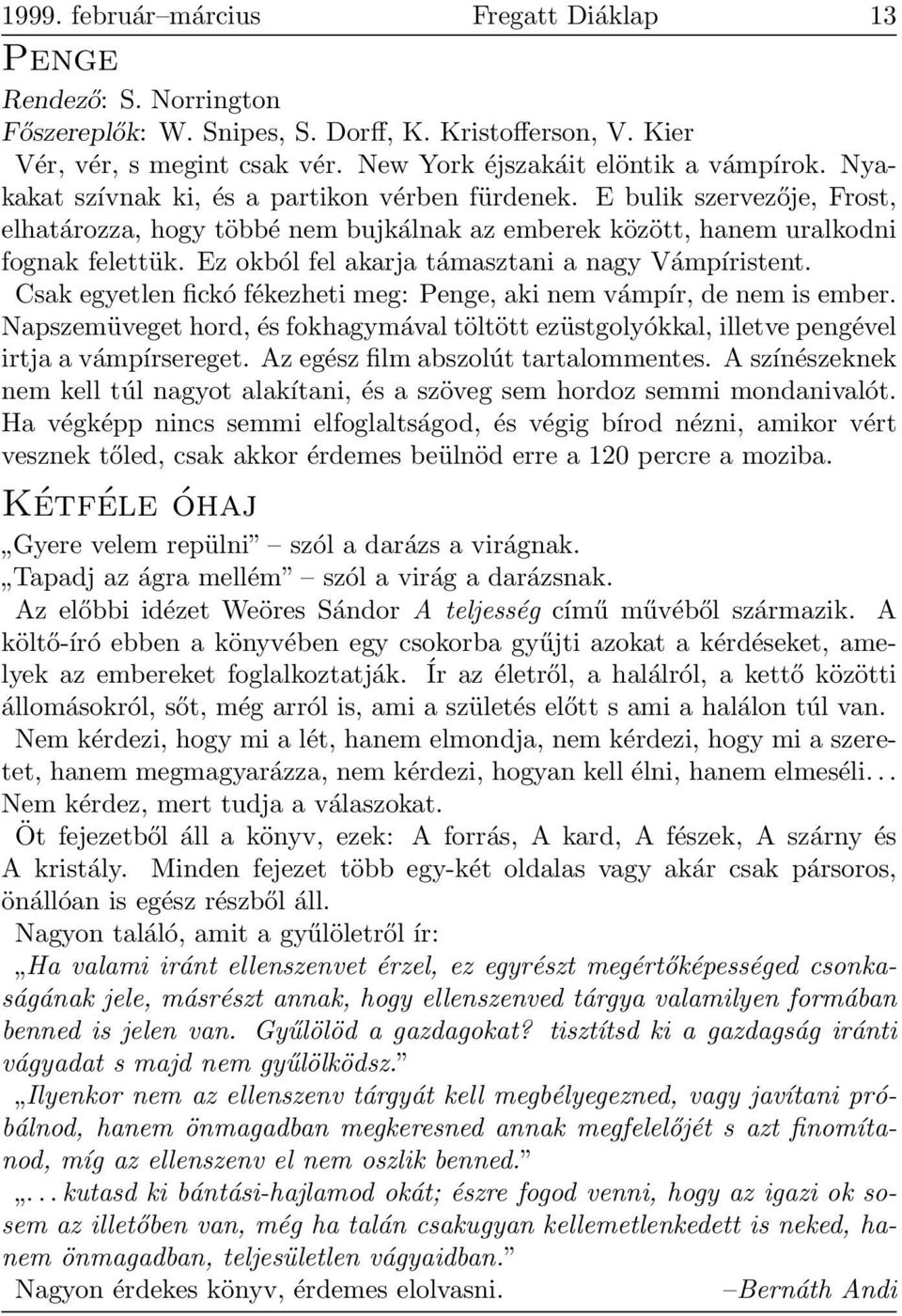 Ez okból fel akarja támasztani a nagy Vámpíristent. Csak egyetlen fickó fékezheti meg: Penge, aki nem vámpír, de nem is ember.