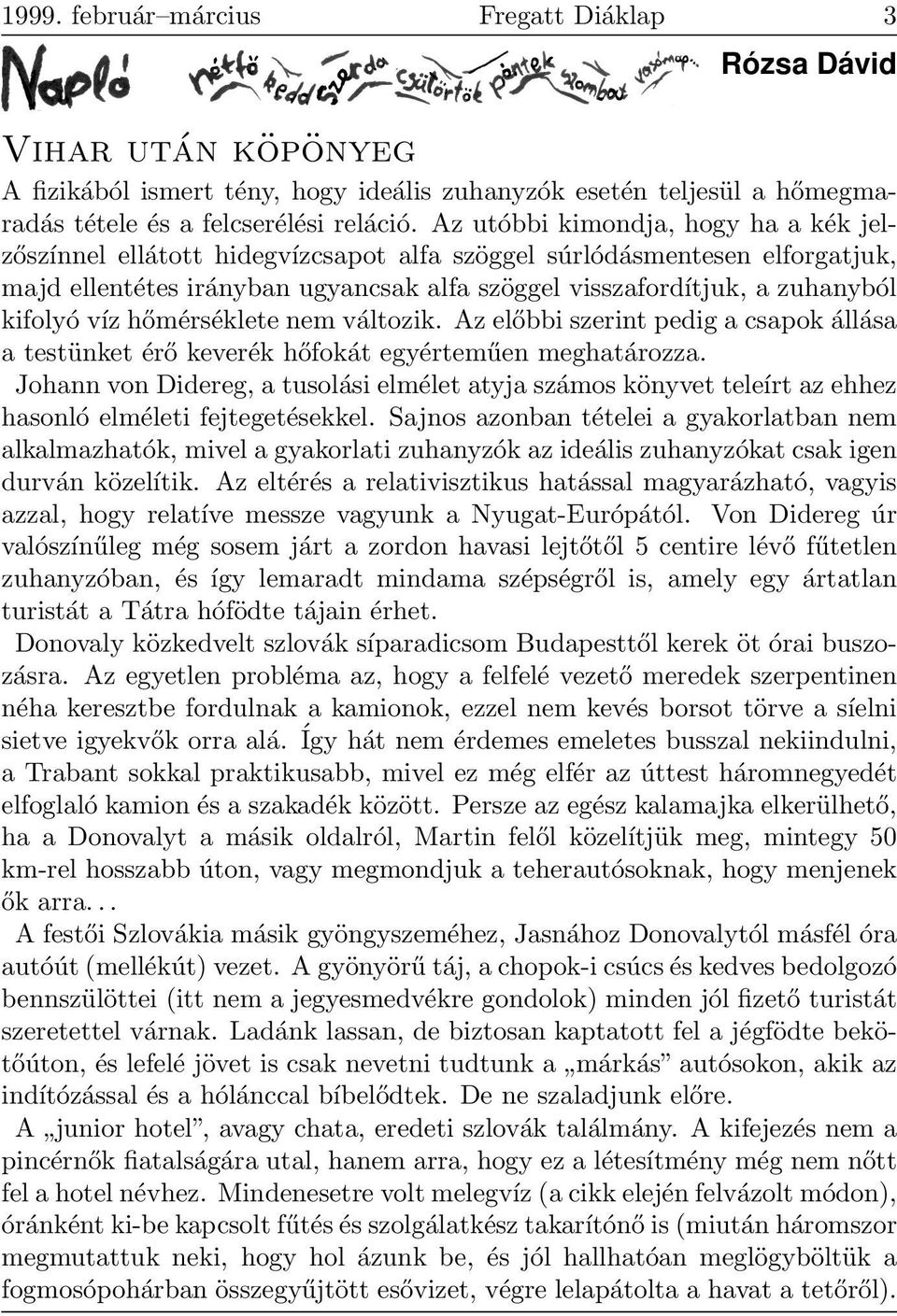 víz hőmérséklete nem változik. Az előbbi szerint pedig a csapok állása a testünket érő keverék hőfokát egyérteműen meghatározza.