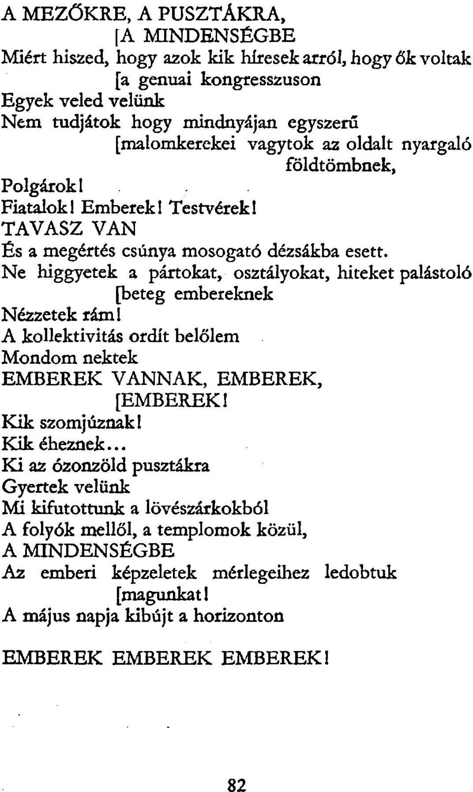 Ne higgyetek a pártokat, osztályokat, hiteket palástoló [beteg embereknek Nézzetek rám! A kollektivitás ordít belőlem Mondom nektek EMBEREK VANNAK, EMBEREK, [EMBEREK 1 Kik szomj úznak!