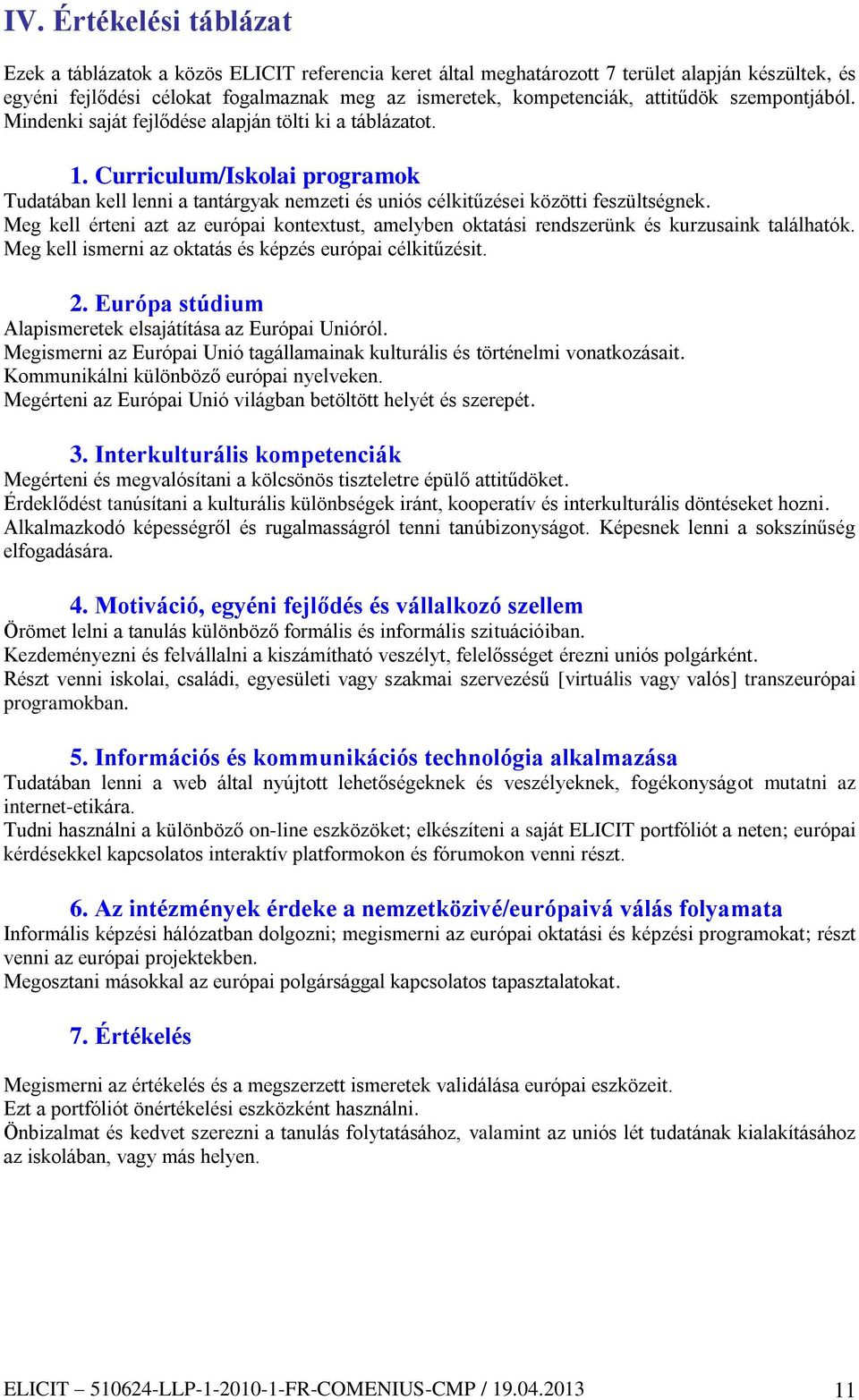 Meg kell érteni azt az európai kontextust, amelyben oktatási rendszerünk és kurzusaink találhatók. Meg kell ismerni az oktatás és képzés európai célkitűzésit. 2.