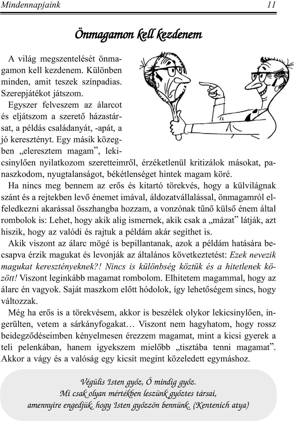 Egy másik közegben eleresztem magam, lekicsinylõen nyilatkozom szeretteimrõl, érzéketlenül kritizálok másokat, panaszkodom, nyugtalanságot, békétlenséget hintek magam köré.