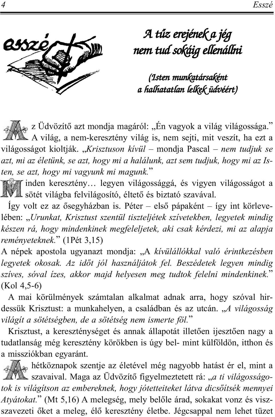 Krisztuson kívül mondja Pascal nem tudjuk se azt, mi az életünk, se azt, hogy mi a halálunk, azt sem tudjuk, hogy mi az Isten, se azt, hogy mi vagyunk mi magunk.