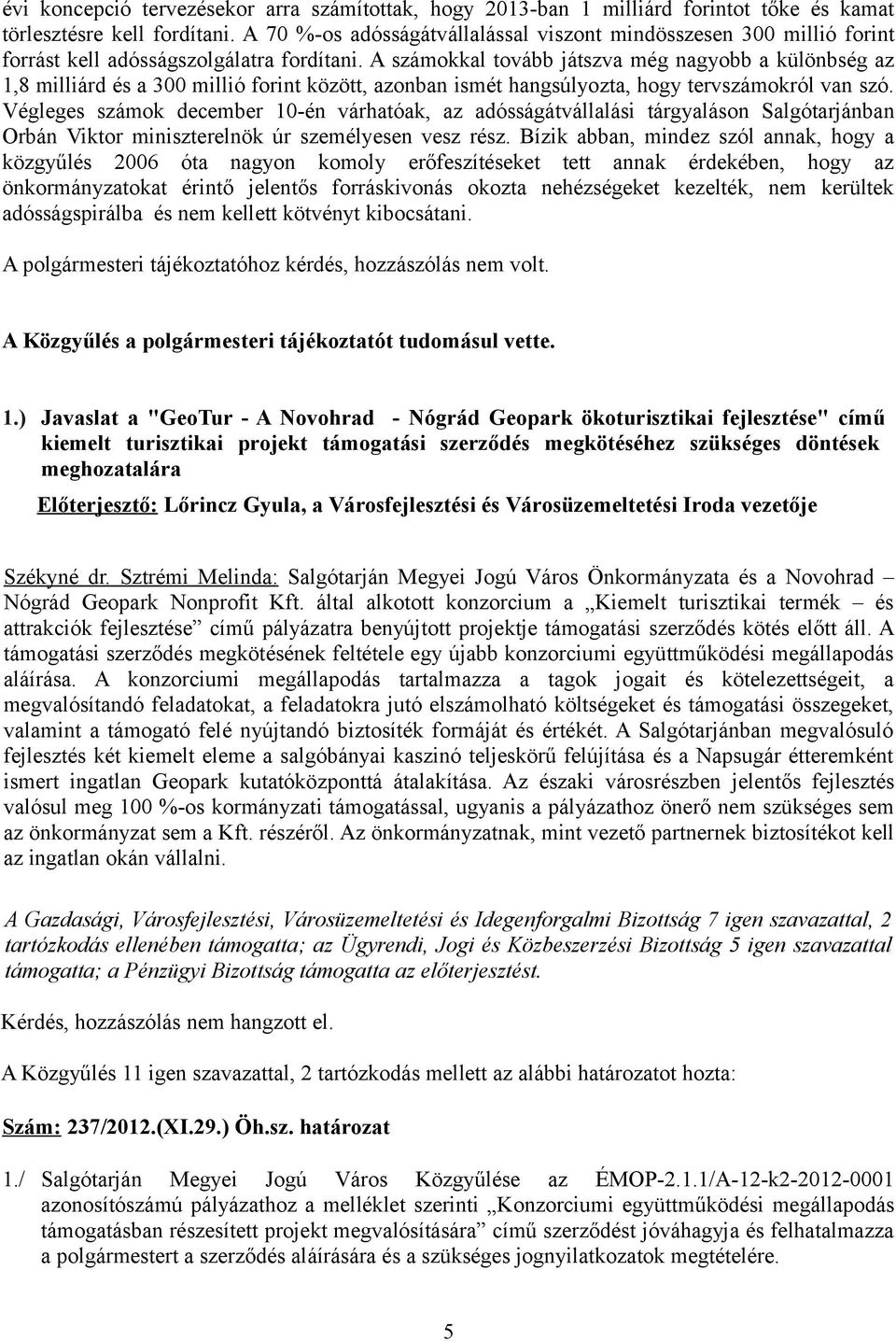 A számokkal tovább játszva még nagyobb a különbség az 1,8 milliárd és a 300 millió forint között, azonban ismét hangsúlyozta, hogy tervszámokról van szó.