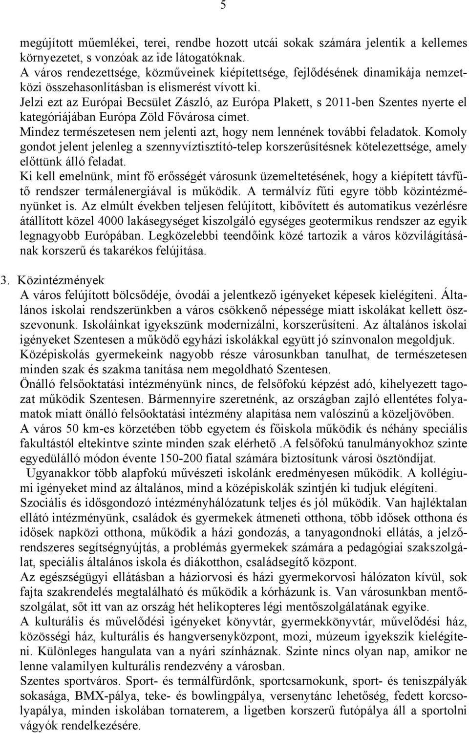 Jelzi ezt az Európai Becsület Zászló, az Európa Plakett, s 2011-ben Szentes nyerte el kategóriájában Európa Zöld Fővárosa címet.