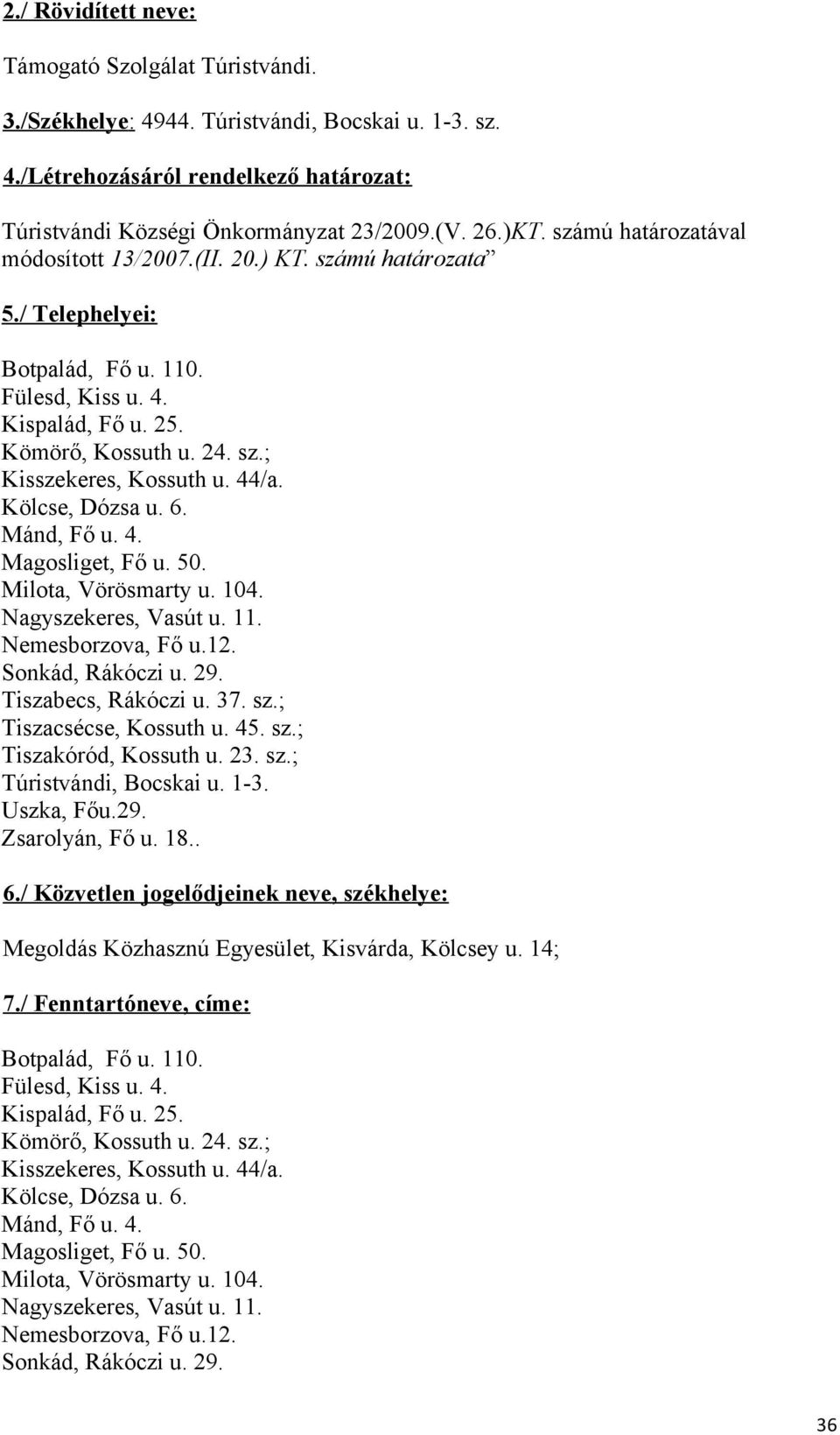 44/a. Kölcse, Dózsa u. 6. Mánd, Fő u. 4. Magosliget, Fő u. 50. Milota, Vörösmarty u. 104. Nagyszekeres, Vasút u. 11. Nemesborzova, Fő u.12. Sonkád, Rákóczi u. 29. Tiszabecs, Rákóczi u. 37. sz.