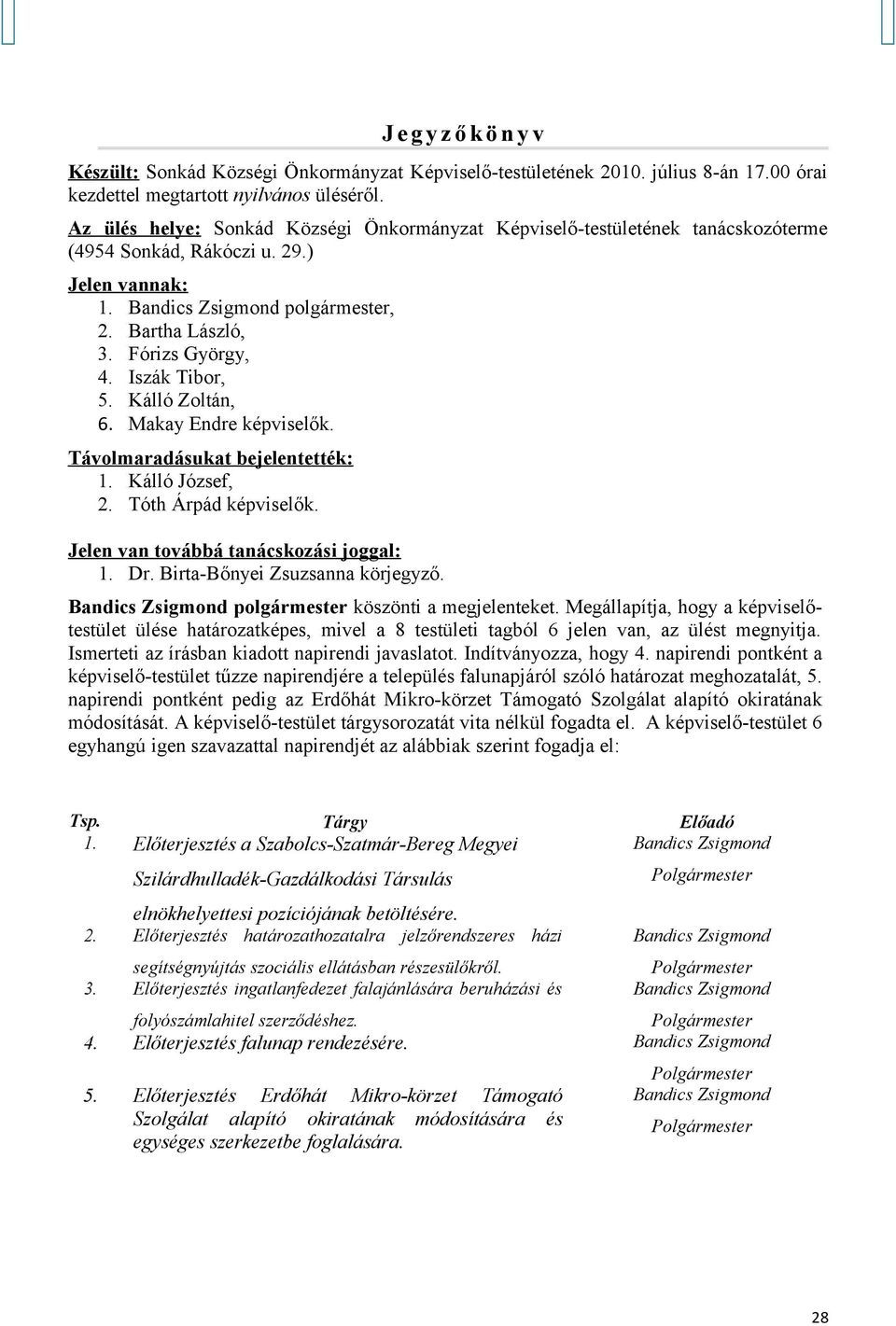 Kálló Zoltán, 6. Makay Endre képviselők. Távolm aradásukat bejelentették: 1. Kálló József, 2. Tóth Árpád képviselők. Jelen van továbbá tanácskozási joggal: 1. Dr. Birta-Bőnyei Zsuzsanna körjegyző.