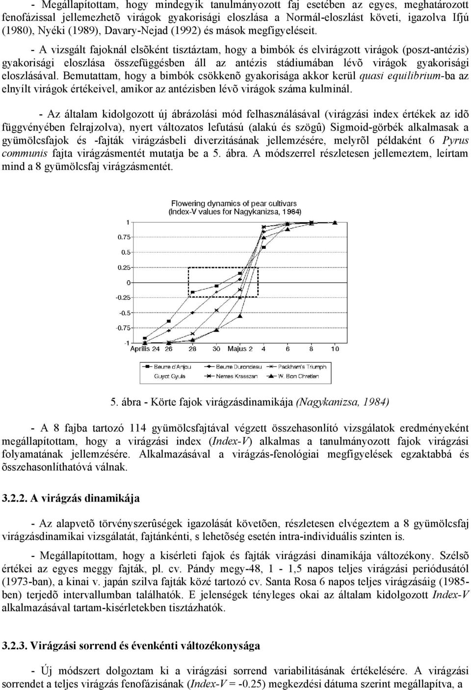 - A vizsgált fajoknál elsõként tisztáztam, hogy a bimbók és elvirágzott virágok (poszt-antézis) gyakorisági eloszlása összefüggésben áll az antézis stádiumában lévõ virágok gyakorisági eloszlásával.