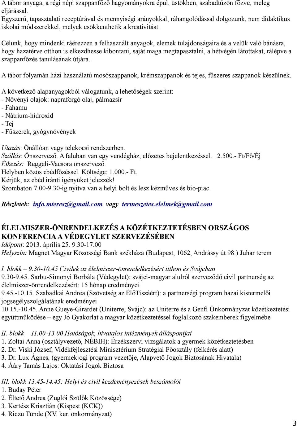 Célunk, hogy mindenki ráérezzen a felhasznált anyagok, elemek tulajdonságaira és a velük való bánásra, hogy hazatérve otthon is elkezdhesse kibontani, saját maga megtapasztalni, a hétvégén