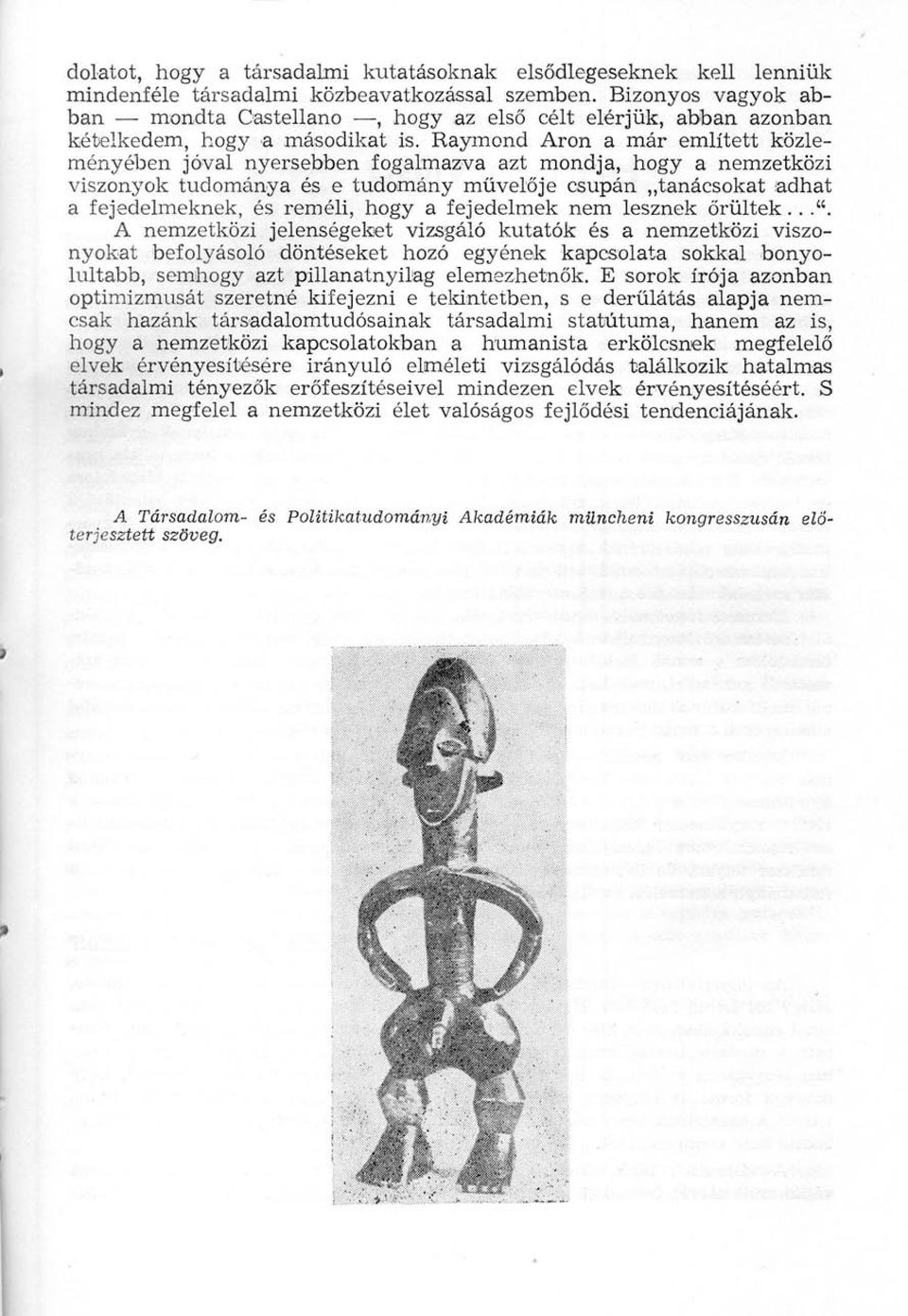 Raymond Aron a már említett közleményében jóval nyersebben fogalmazva azt mondja, hogy a nemzetközi viszonyok tudománya és e tudomány művelője csupán tanácsokat adhat a fejedelmeknek, és reméli, hogy