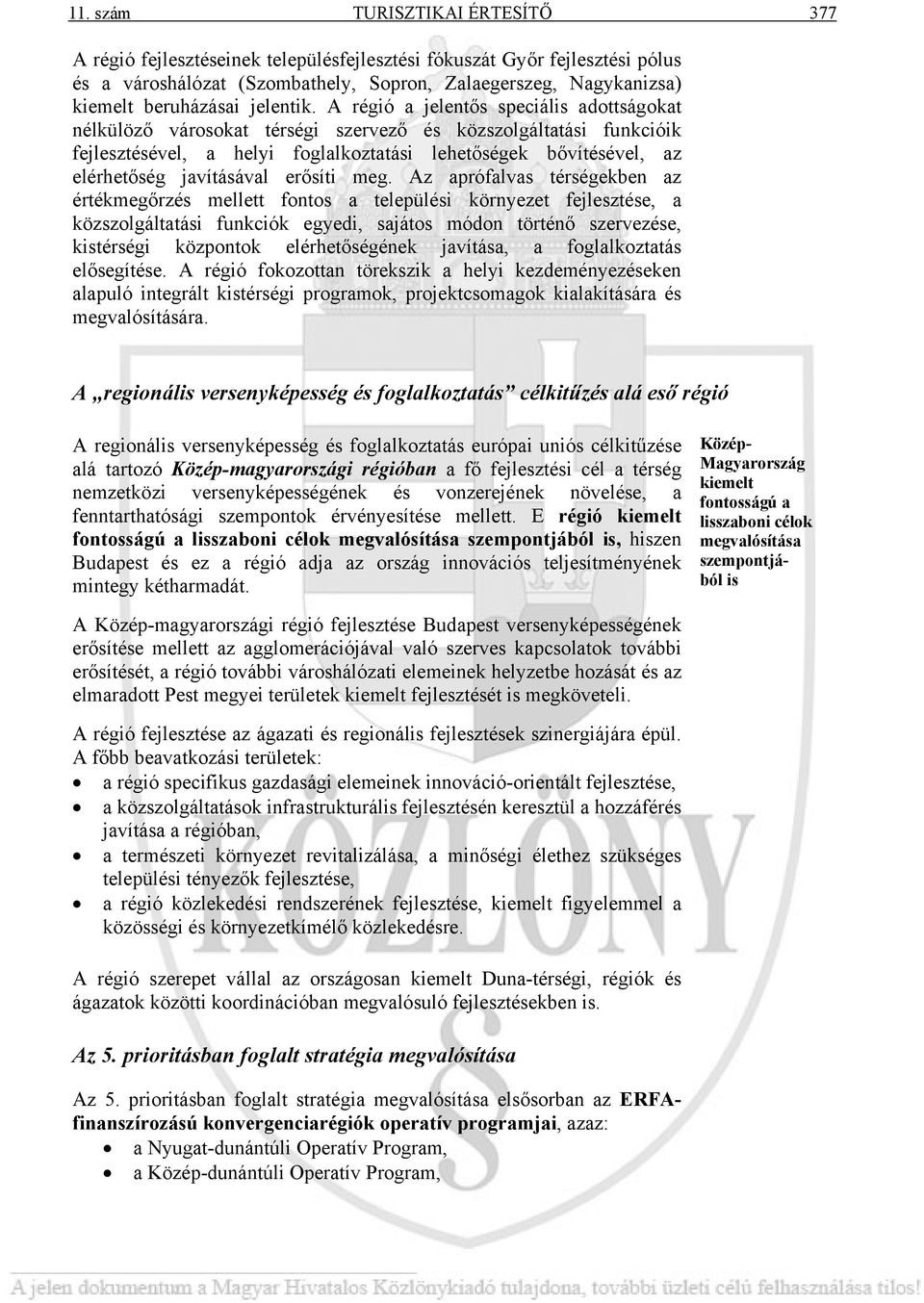 A régió a jelentős speciális adottságokat nélkülöző városokat térségi szervező és közszolgáltatási funkcióik fejlesztésével, a helyi foglalkoztatási lehetőségek bővítésével, az elérhetőség