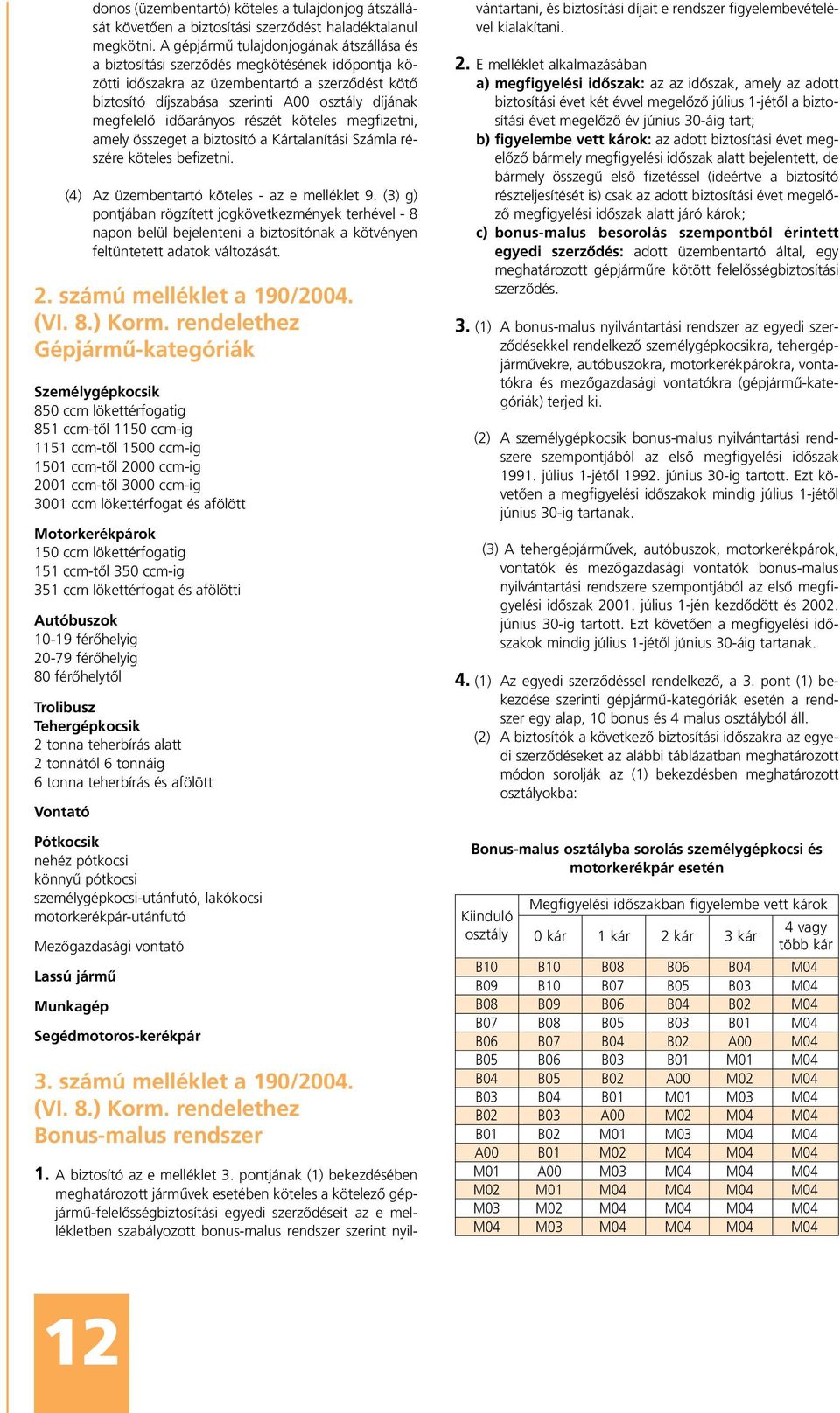 idôarányos részét köteles megfizetni, amely összeget a biztosító a Kártalanítási Számla részére köteles befizetni. (4) Az üzembentartó köteles - az e melléklet 9.