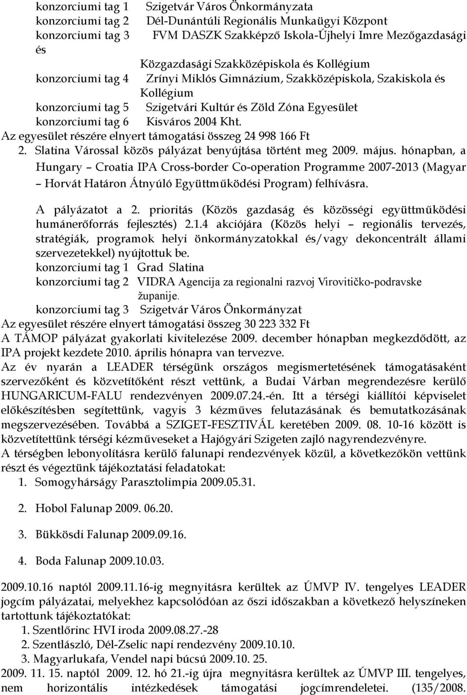 2004 Kht. Az egyesület részére elnyert támogatási összeg 24 998 166 Ft 2. Slatina Várossal közös pályázat benyújtása történt meg 2009. május.