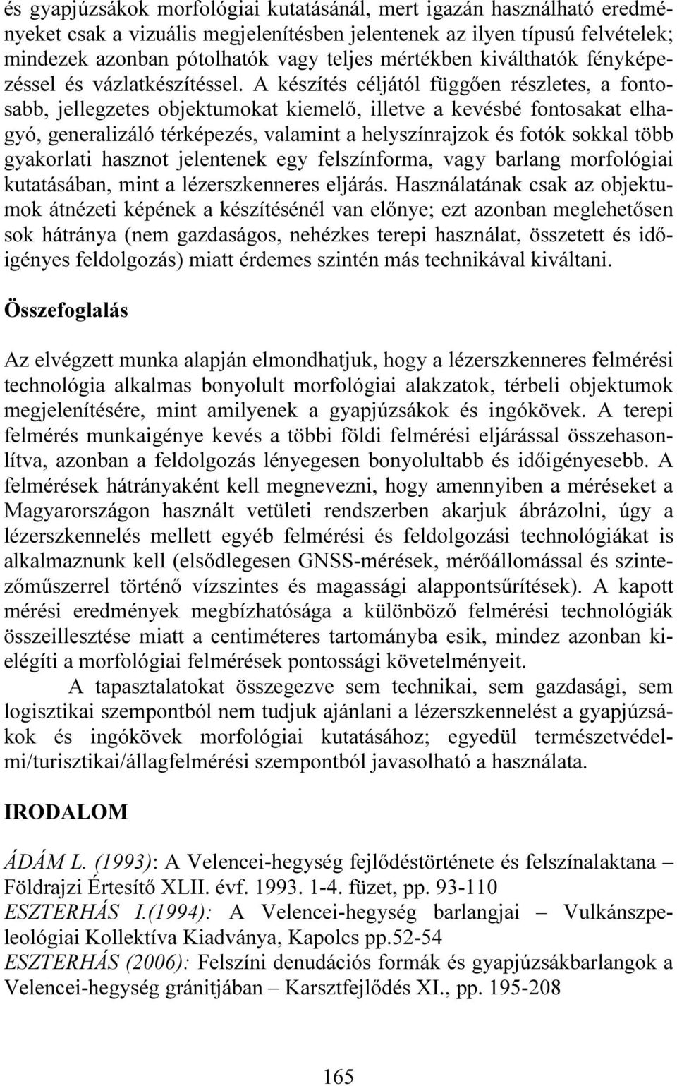 A készítés céljától függően részletes, a fontosabb, jellegzetes objektumokat kiemelő, illetve a kevésbé fontosakat elhagyó, generalizáló térképezés, valamint a helyszínrajzok és fotók sokkal több