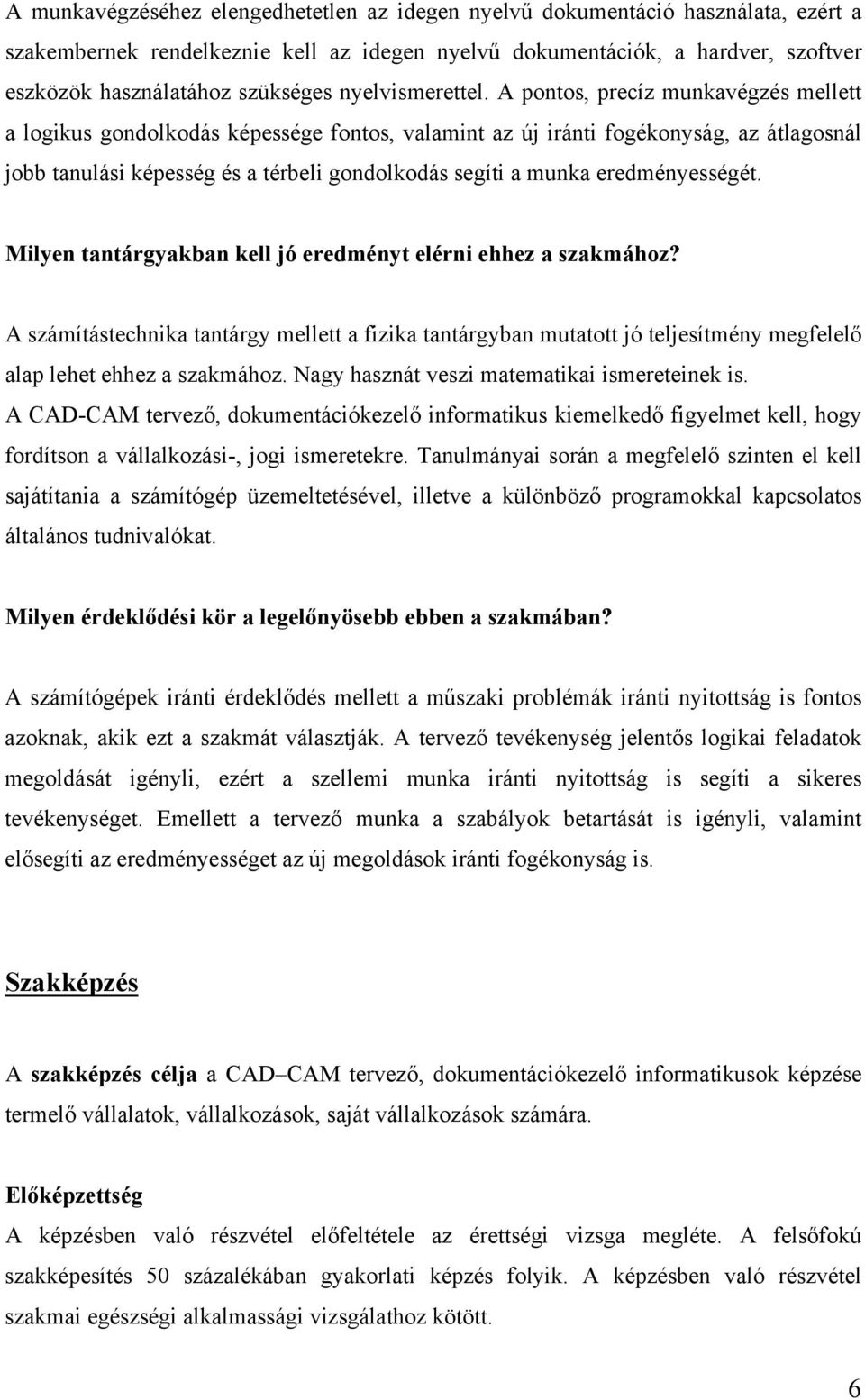 A pontos, precíz munkavégzés mellett a logikus gondolkodás képessége fontos, valamint az új iránti fogékonyság, az átlagosnál jobb tanulási képesség és a térbeli gondolkodás segíti a munka