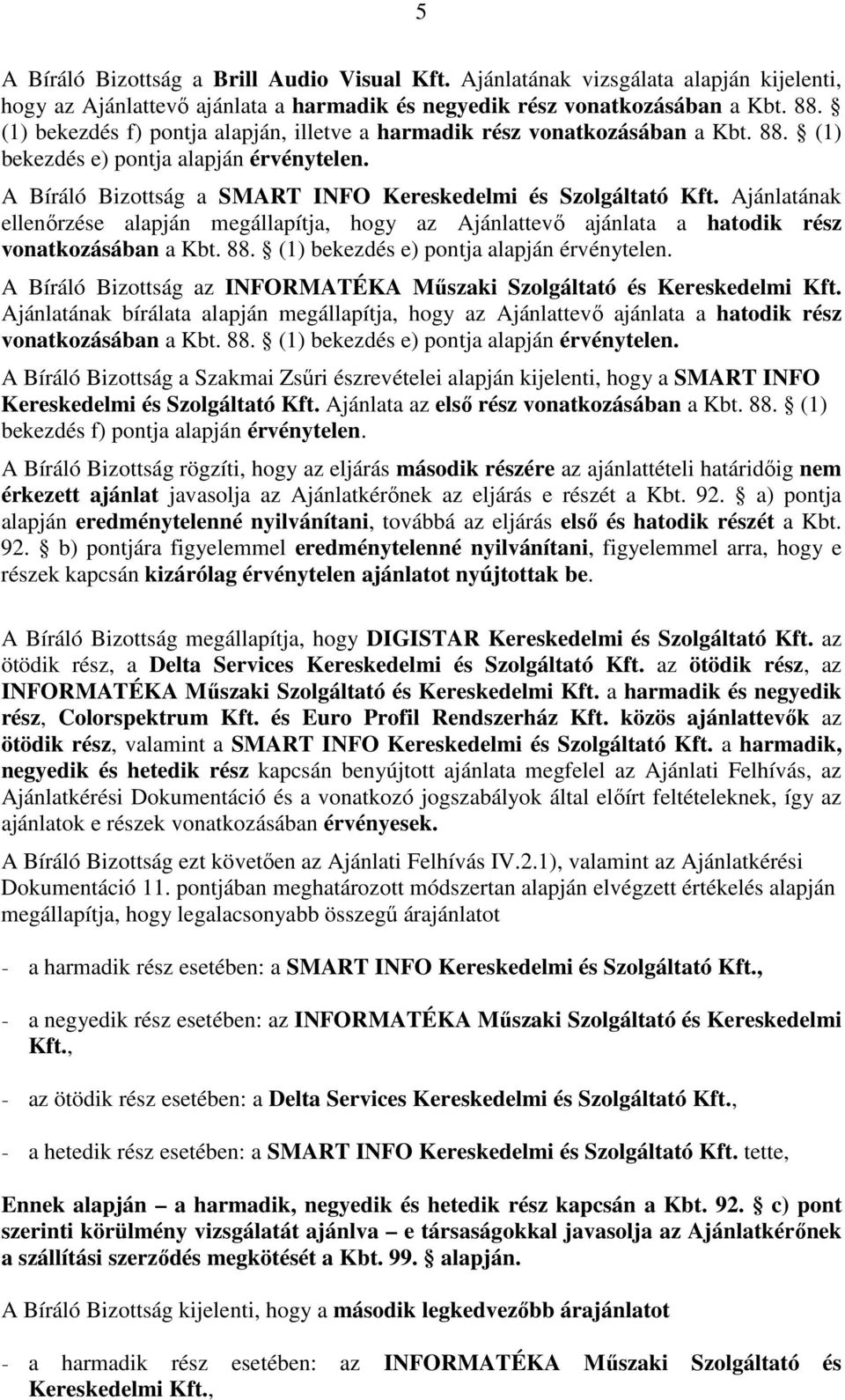Ajánlatának ellenırzése alapján megállapítja, hogy az Ajánlattevı ajánlata a hatodik rész vonatkozásában a Kbt. 88. (1) bekezdés e) pontja alapján érvénytelen.