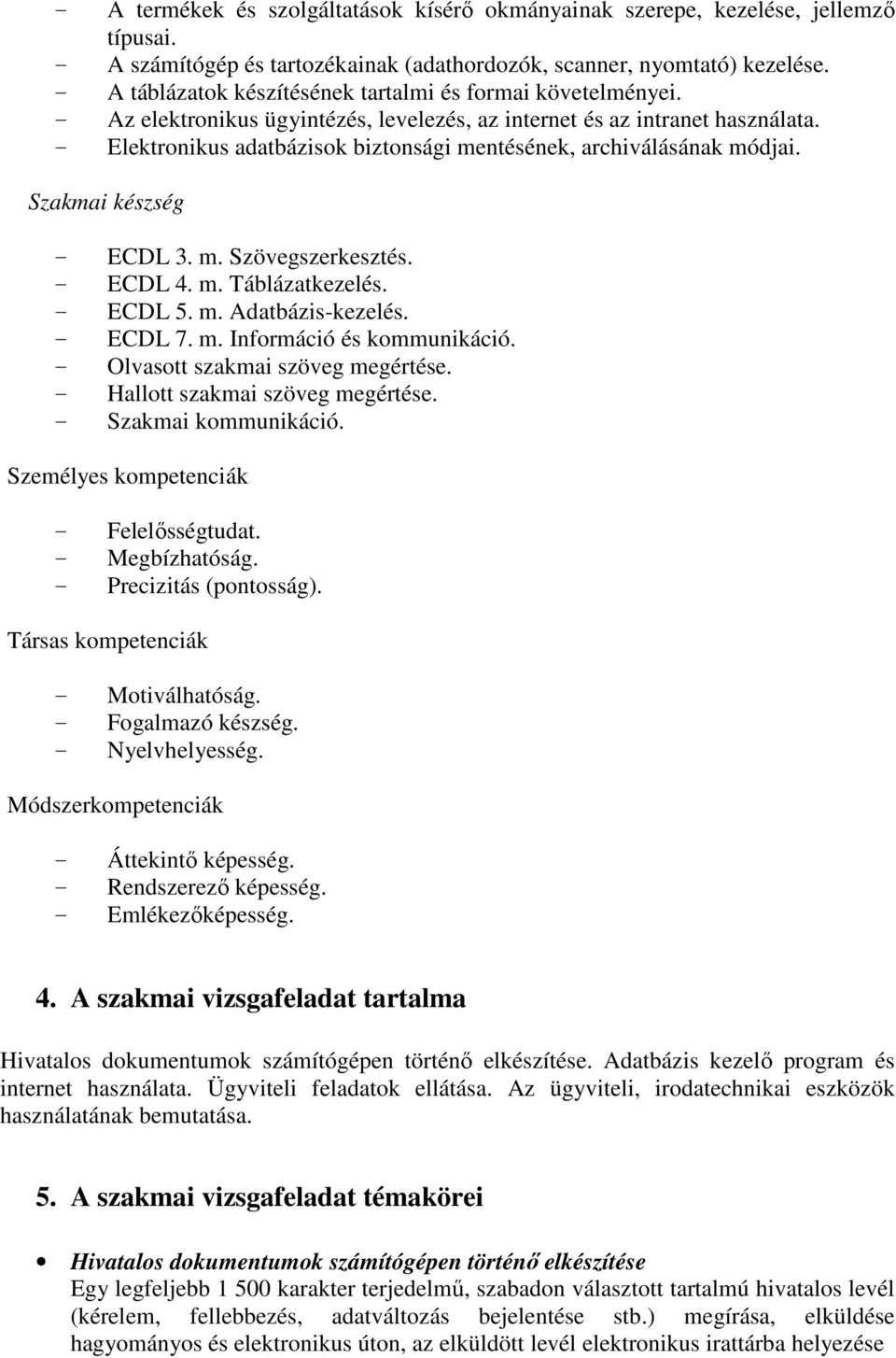 - Elektronikus adatbázisok biztonsági mentésének, archiválásának módjai. Szakmai készség - ECDL 3. m. Szövegszerkesztés. - ECDL 4. m. Táblázatkezelés. - ECDL 5. m. Adatbázis-kezelés. - ECDL 7. m. Információ és kommunikáció.