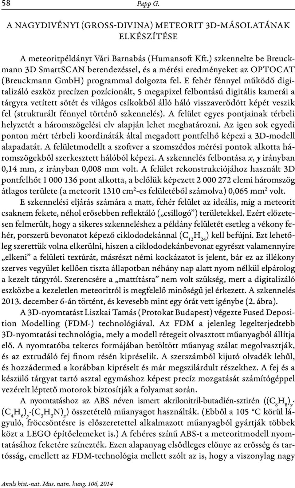 E fehér fénnyel működő digitalizáló eszköz precízen pozícionált, 5 megapixel felbontású digitális kamerái a tárgyra vetített sötét és világos csíkokból álló háló visszaverődött képét veszik fel