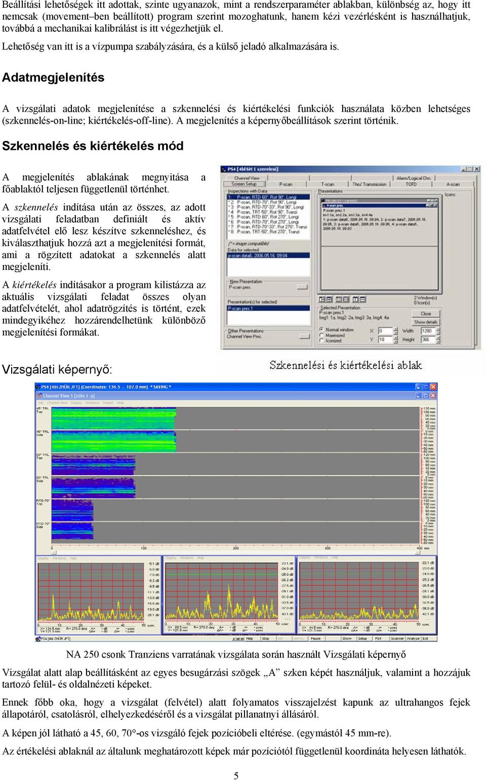 Adatmegjelenítés A vizsgálati adatok megjelenítése a szkennelési és kiértékelési funkciók használata közben lehetséges (szkennelés-on-line; kiértékelés-off-line).