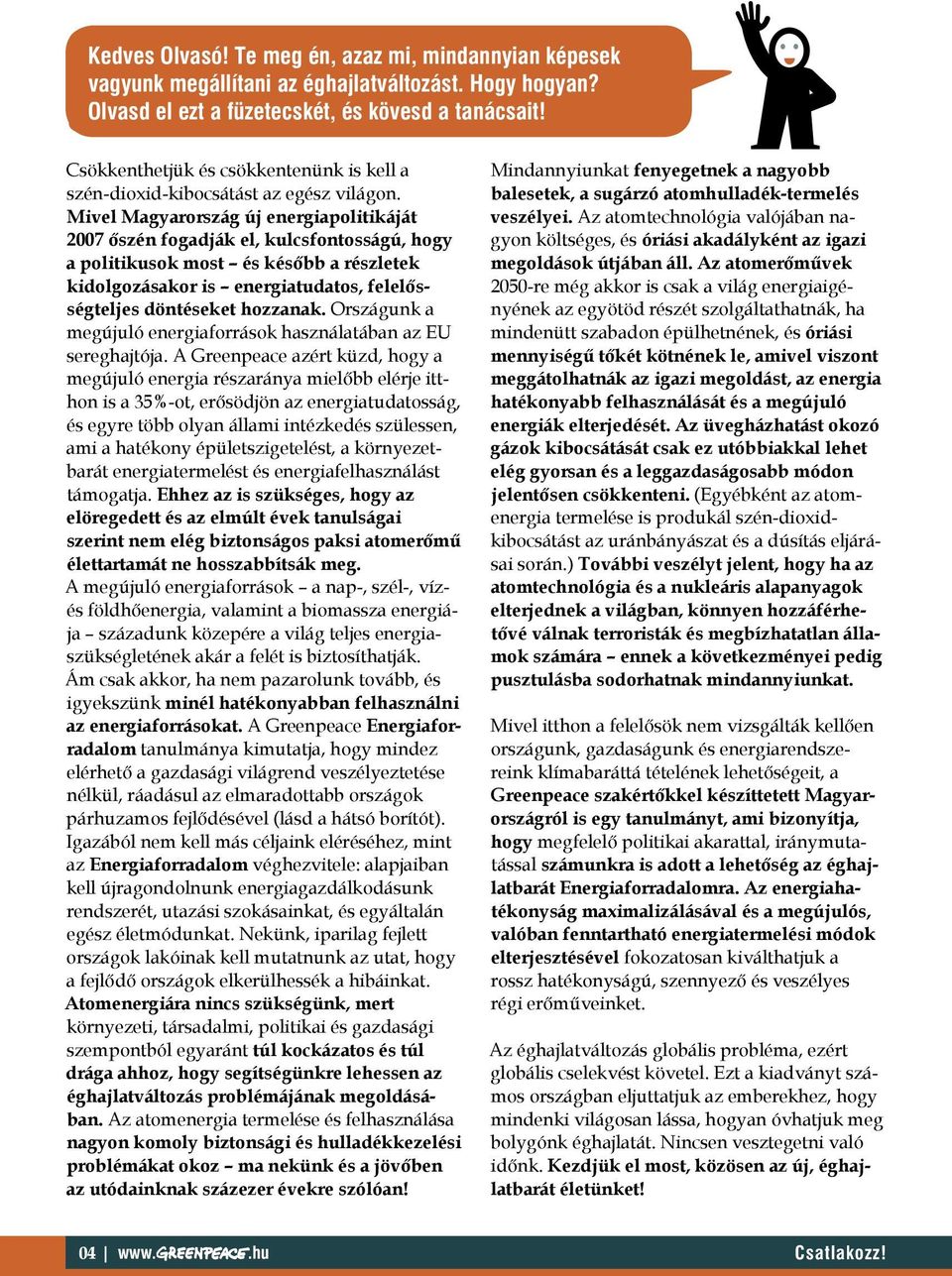 Mivel Magyarország új energiapolitikáját 2007 őszén fogadják el, kulcsfontosságú, hogy a politikusok most és később a részletek kidolgozásakor is energiatudatos, felelősségteljes döntéseket hozzanak.