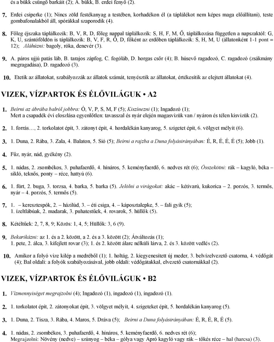 Főleg éjszaka táplálkozik: B, V, R, D, főleg nappal táplálkozik: S, H, F, M, Ő, táplálkozása független a napszaktól: G, K, U, szántóföldön is táplálkozik: B, V, F, R, Ő, D, főként az erdőben