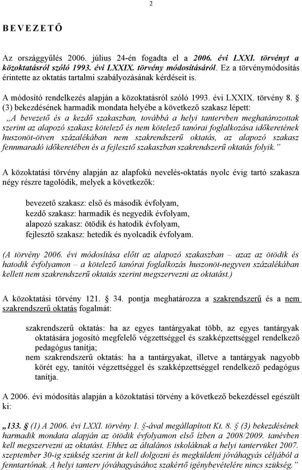 (3) bekezdésének harmadik mondata helyébe a következő szakasz lépett: A bevezető és a kezdő szakaszban, továbbá a helyi tantervben meghatározottak szerint az alapozó szakasz kötelező és nem kötelező