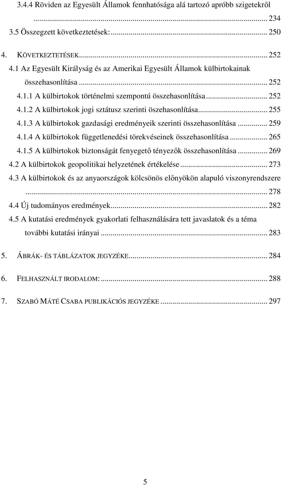 .. 255 4.1.3 A külbirtokok gazdasági eredményeik szerinti összehasonlítása... 259 4.1.4 A külbirtokok függetlenedési törekvéseinek összehasonlítása... 265 4.1.5 A külbirtokok biztonságát fenyegető tényezők összehasonlítása.