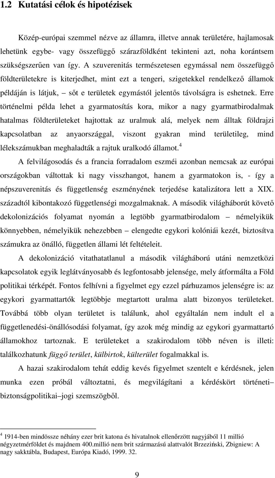 A szuverenitás természetesen egymással nem összefüggő földterületekre is kiterjedhet, mint ezt a tengeri, szigetekkel rendelkező államok példáján is látjuk, sőt e területek egymástól jelentős