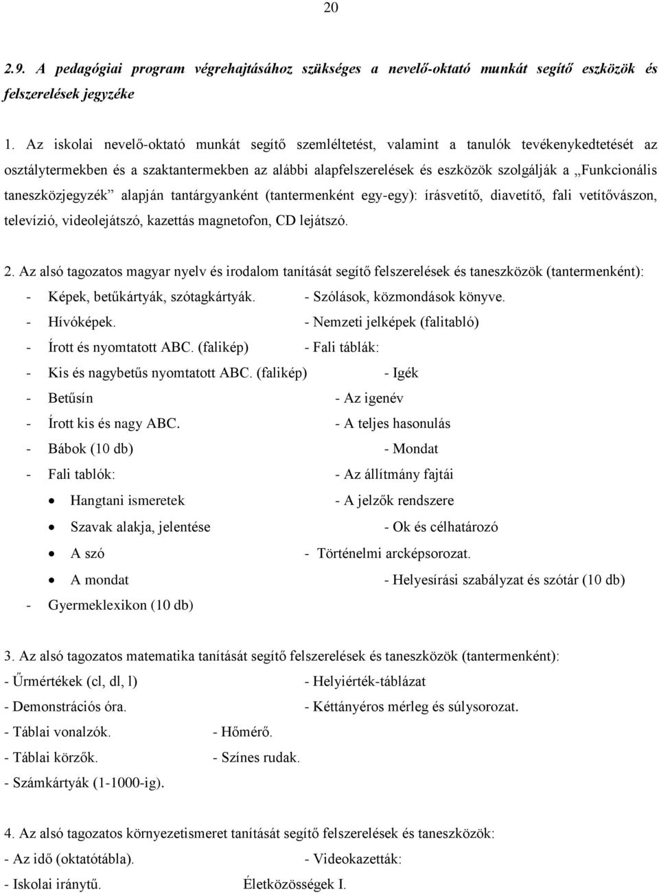 taneszközjegyzék alapján tantárgyanként (tantermenként egy-egy): írásvetítő, diavetítő, fali vetítővászon, televízió, videolejátszó, kazettás magnetofon, CD lejátszó. 2.