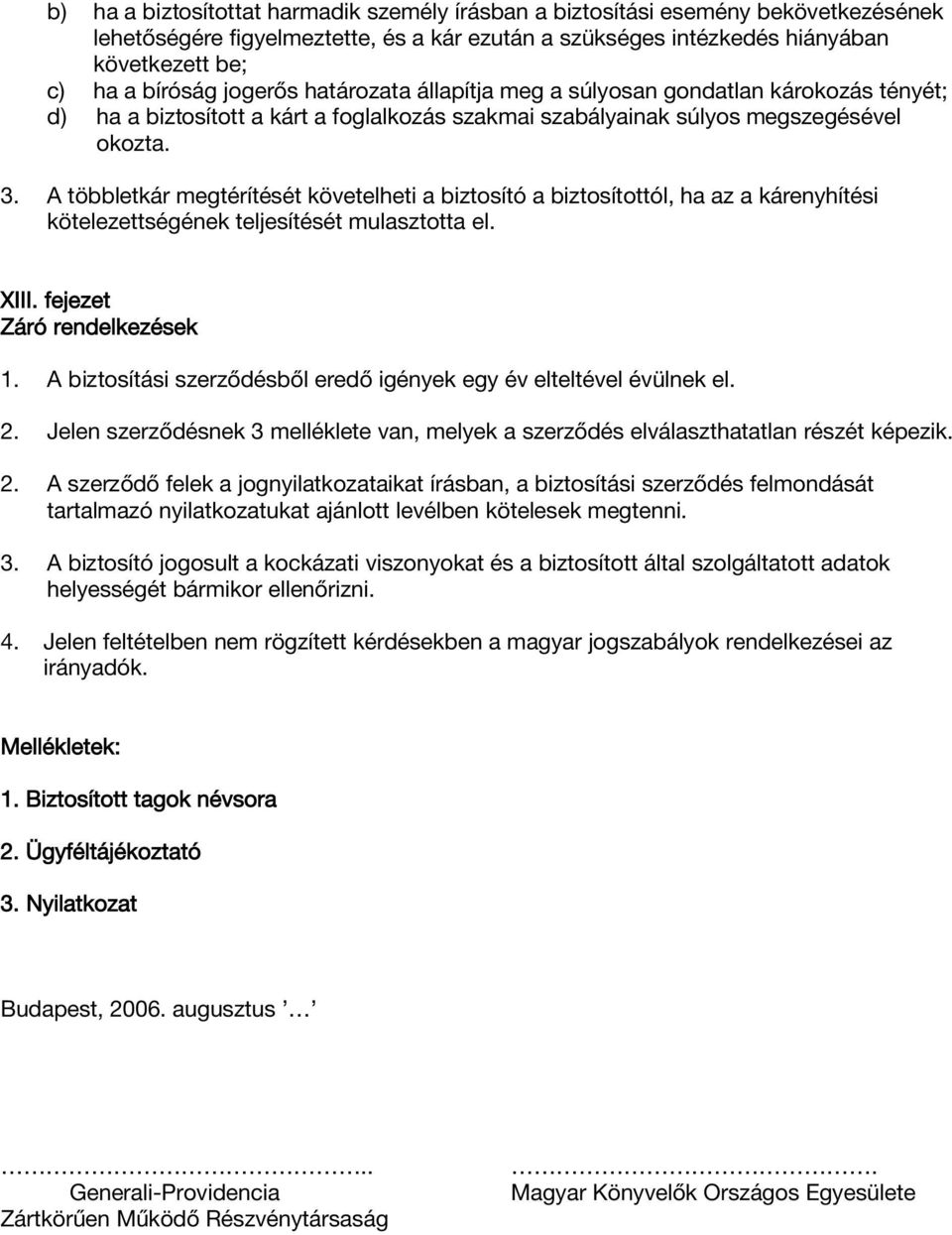 A többletkár megtérítését követelheti a biztosító a biztosítottól, ha az a kárenyhítési kötelezettségének teljesítését mulasztotta el. XIII. fejezet Záró rendelkezések 1.