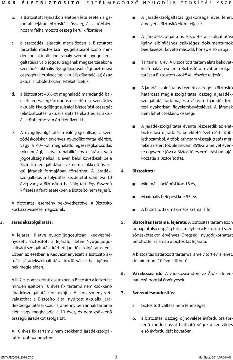 aktuális Nyugdíjjogosultsági biztosítási összegét (életbiztosítási aktuális díjtartalékát) és az aktuális többlethozam értékét fizeti ki; d.