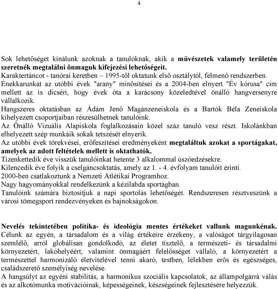 Énekkarunkat az utóbbi évek "arany" minősítései és a 2004-ben elnyert "Év kórusa" cím mellett az is dicséri, hogy évek óta a karácsony közeledtével önálló hangversenyre vállalkozik.