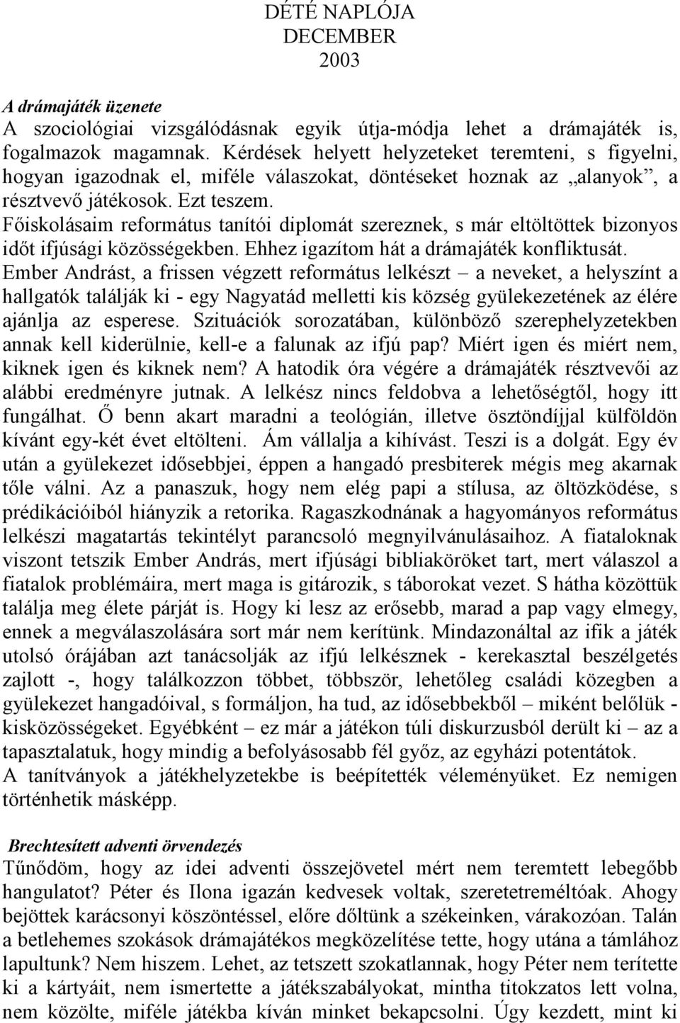 Fıiskolásaim református tanítói diplomát szereznek, s már eltöltöttek bizonyos idıt ifjúsági közösségekben. Ehhez igazítom hát a drámajáték konfliktusát.