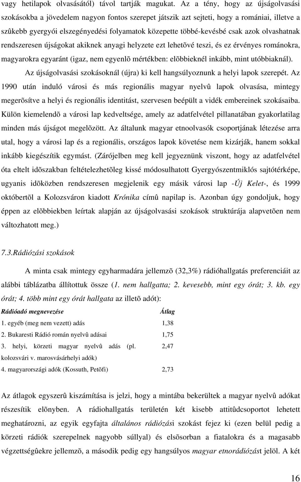 azok olvashatnak rendszeresen újságokat akiknek anyagi helyzete ezt lehetõvé teszi, és ez érvényes románokra, magyarokra egyaránt (igaz, nem egyenlõ mértékben: elõbbieknél inkább, mint utóbbiaknál).