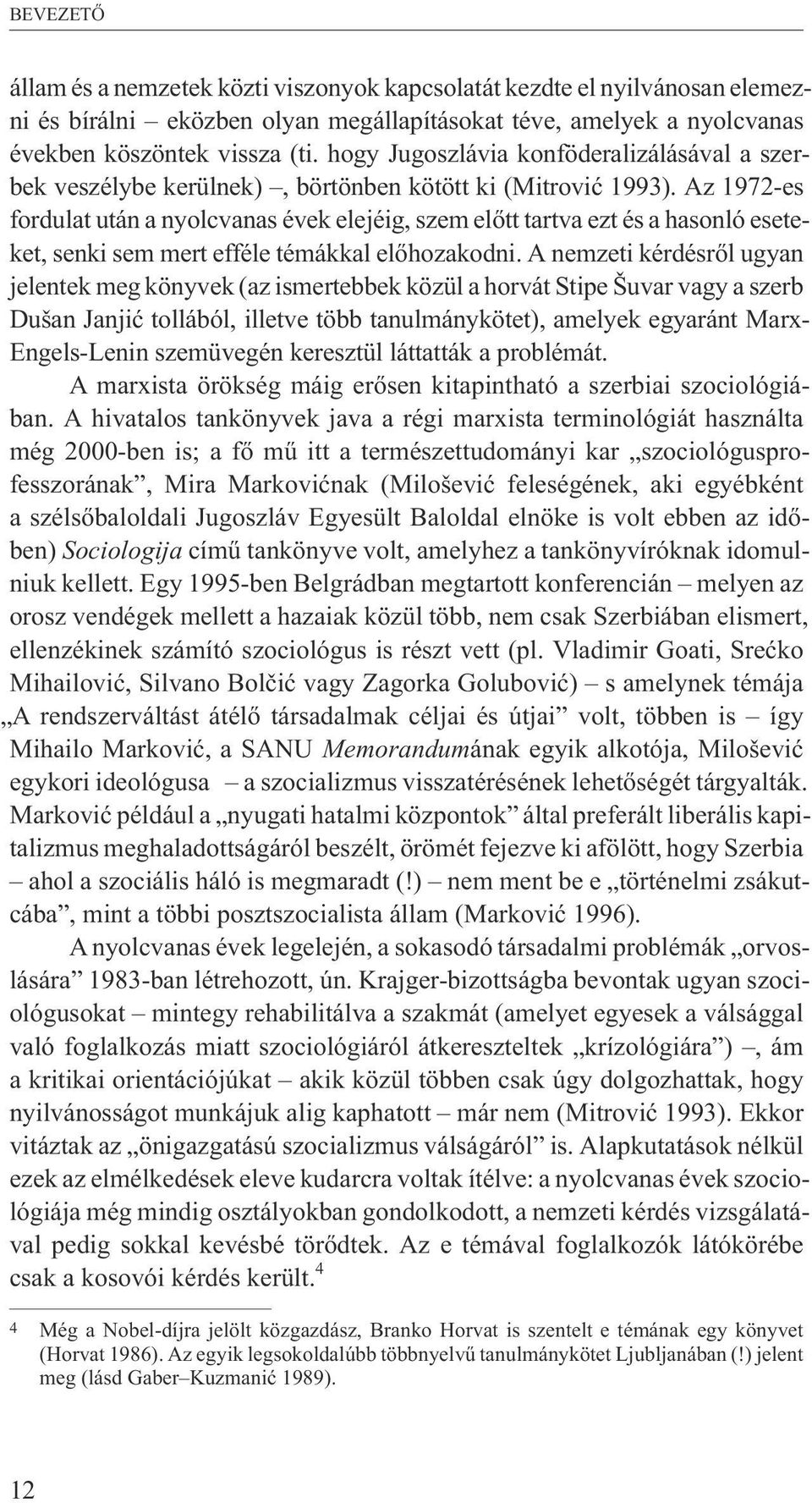 Az 1972-es fordulat után a nyolcvanas évek elejéig, szem elõtt tartva ezt és a hasonló eseteket, senki sem mert efféle témákkal elõhozakodni.