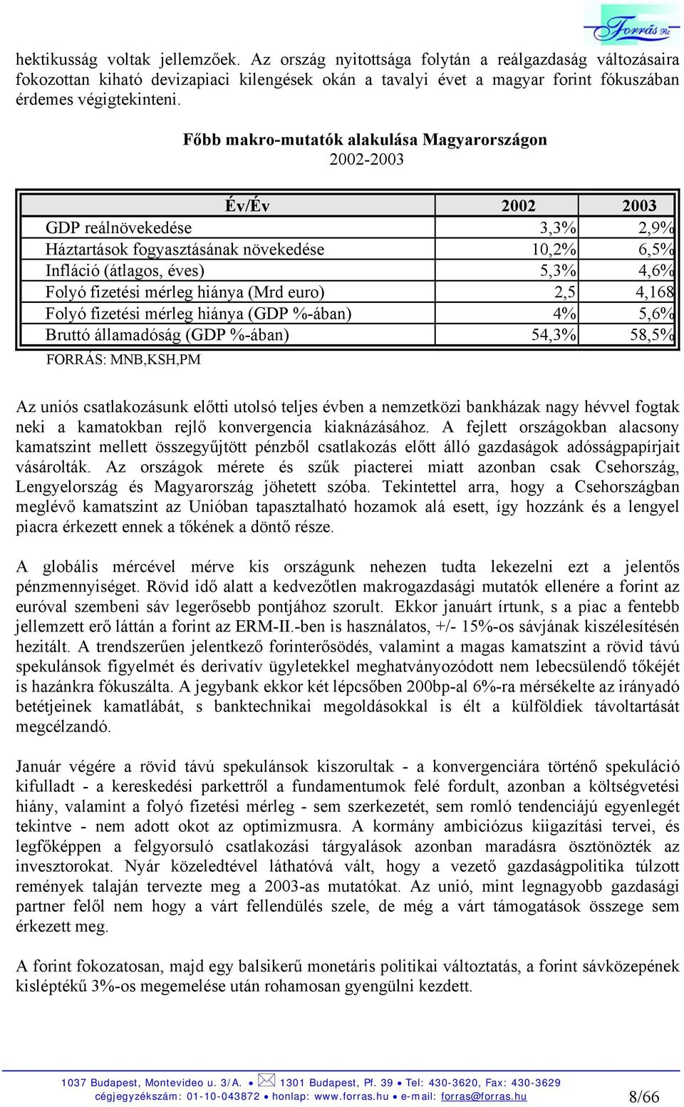 mérleg hiánya (Mrd euro) 2,5 4,168 Folyó fizetési mérleg hiánya (GDP %-ában) 4% 5,6% Bruttó államadóság (GDP %-ában) 54,3% 58,5% FORRÁS: MNB,KSH,PM Az uniós csatlakozásunk előtti utolsó teljes évben