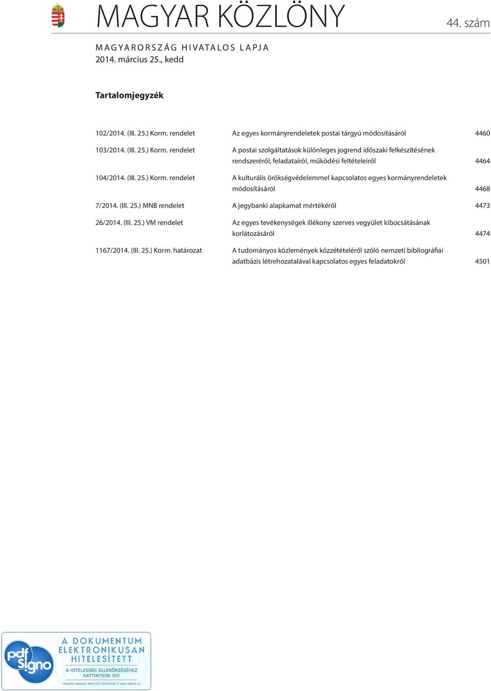 (III. 25.) MNB rendelet A jegybanki alapkamat mértékéről 4473 26/2014. (III. 25.) VM rendelet Az egyes tevékenységek illékony szerves vegyület kibocsátásának korlátozásáról 4474 1167/2014. (III. 25.) Korm.