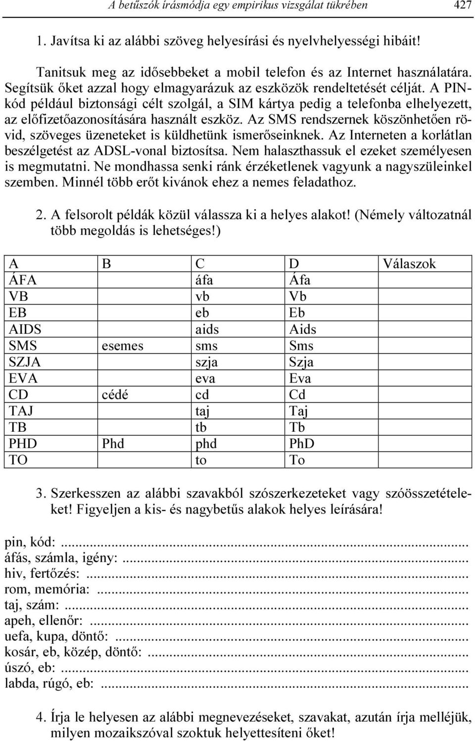 Az SMS rendszernek köszönhetıen rövid, szöveges üzeneteket is küldhetünk ismerıseinknek. Az Interneten a korlátlan beszélgetést az ADSL-vonal biztosítsa.