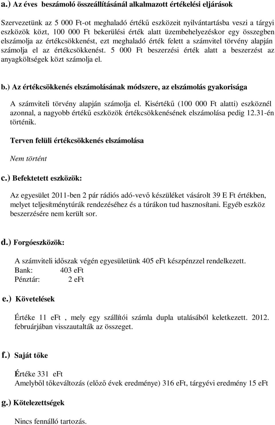 5 000 Ft beszerzési érték alatt a beszerzést az anyagköltségek közt számolja el. b.) Az értékcsökkenés elszámolásának módszere, az elszámolás gyakorisága A számviteli törvény alapján számolja el.