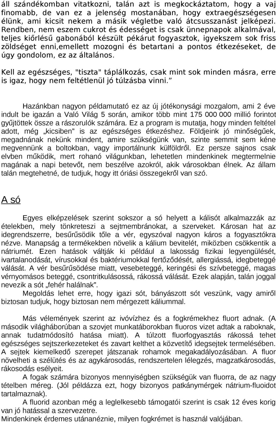 Rendben, nem eszem cukrot és édességet is csak ünnepnapok alkalmával, teljes kiőrlésű gabonából készült pékárut fogyasztok, igyekszem sok friss zöldséget enni,emellett mozogni és betartani a pontos