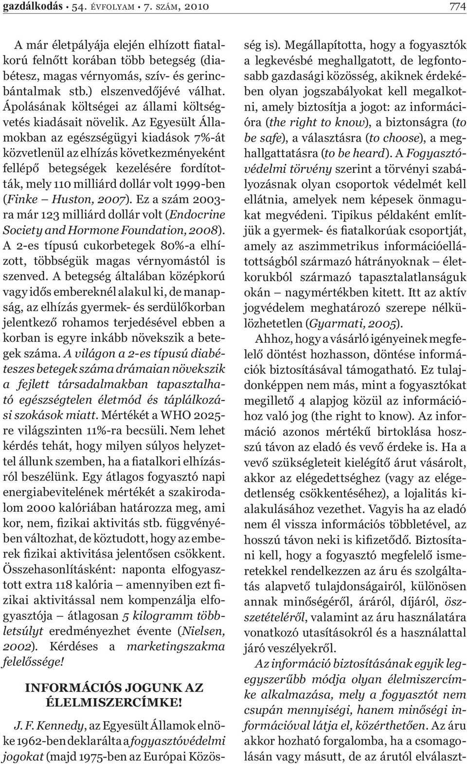 Az Egyesült Államokban az egészségügyi kiadások 7%-át közvetlenül az elhízás következményeként fellépő betegségek kezelésére fordították, mely 110 milliárd dollár volt 1999-ben (Finke Huston, 2007).