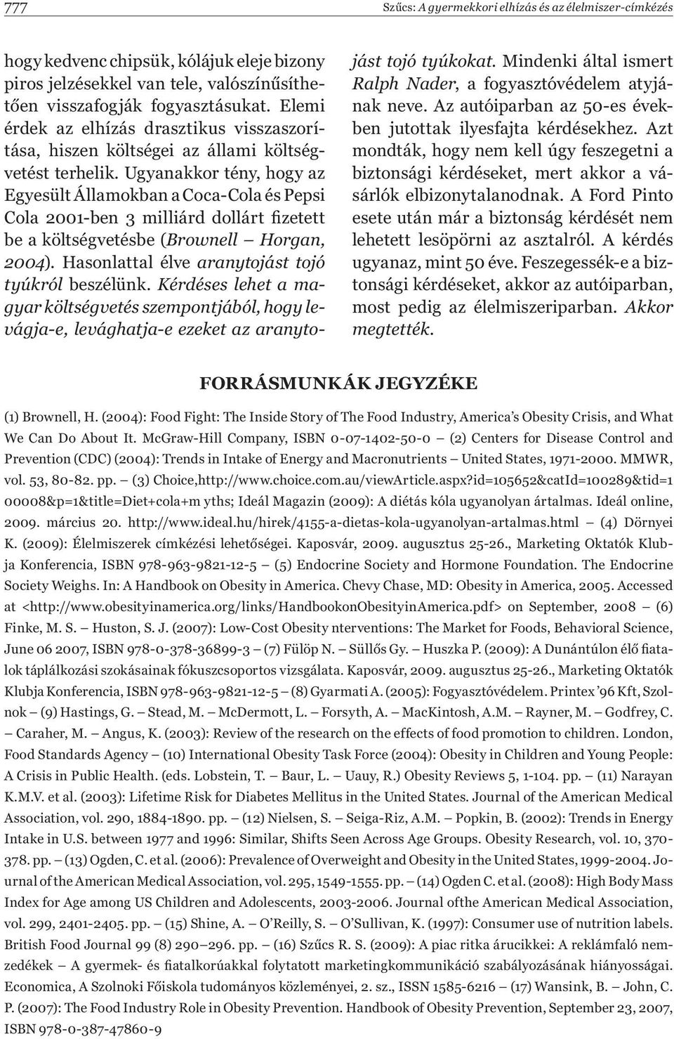 Ugyanakkor tény, hogy az Egyesült Államokban a Coca-Cola és Pepsi Cola 2001-ben 3 milliárd dollárt fizetett be a költségvetésbe (Brownell Horgan, 2004).